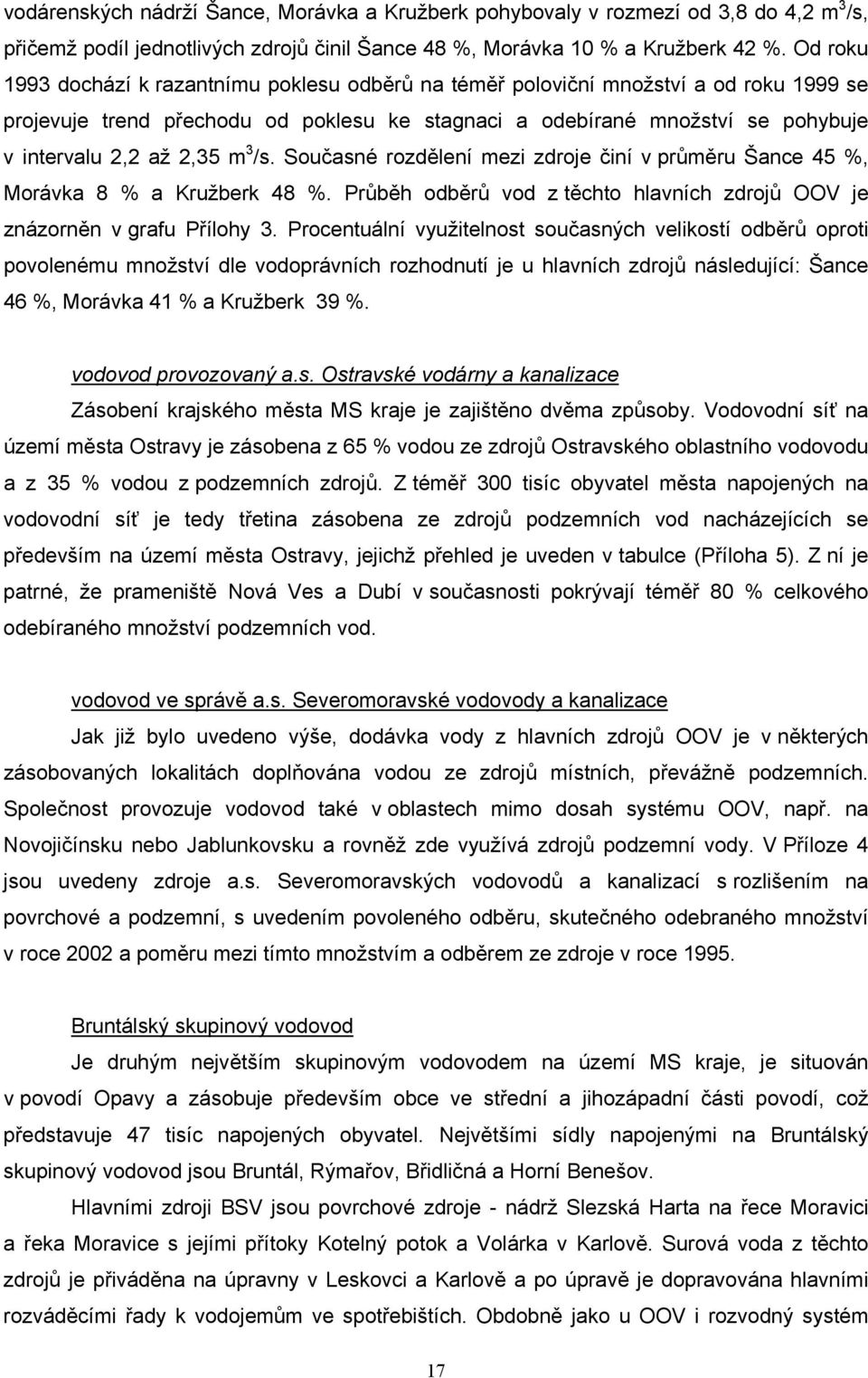 m 3 /s. Současné rozdělení mezi zdroje činí v průměru Šance 45 %, Morávka 8 % a Kružberk 48 %. Průběh odběrů vod z těchto hlavních zdrojů OOV je znázorněn v grafu Přílohy 3.