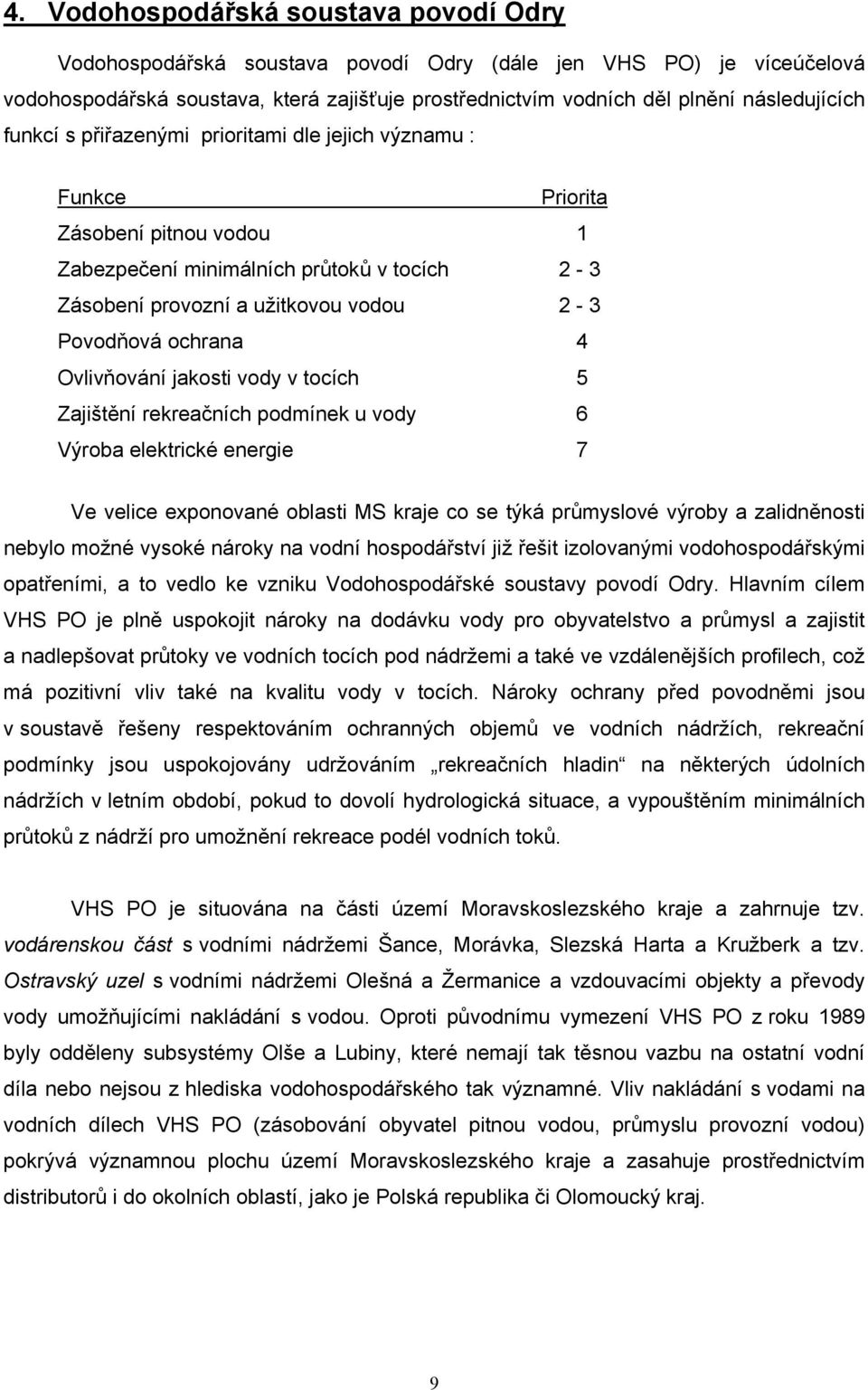 Povodňová ochrana 4 Ovlivňování jakosti vody v tocích 5 Zajištění rekreačních podmínek u vody 6 Výroba elektrické energie 7 Ve velice exponované oblasti MS kraje co se týká průmyslové výroby a