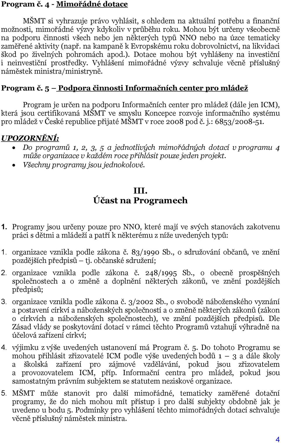 na kampaně k Evropskému roku dobrovolnictví, na likvidaci škod po živelných pohromách apod.). Dotace mohou být vyhlášeny na investiční i neinvestiční prostředky.