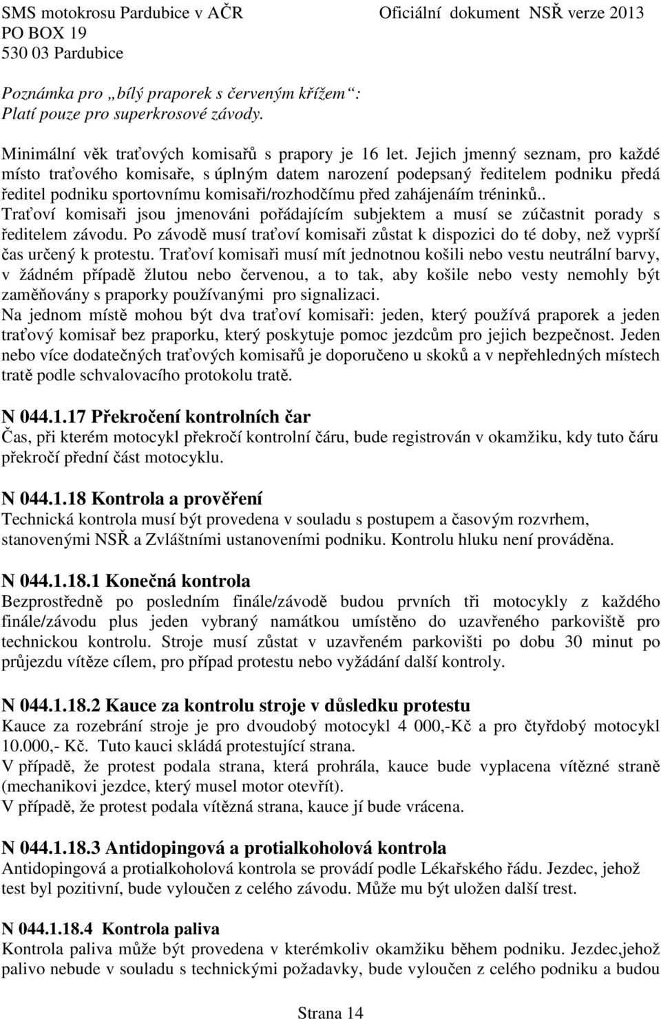 . Traťoví komisaři jsou jmenováni pořádajícím subjektem a musí se zúčastnit porady s ředitelem závodu. Po závodě musí traťoví komisaři zůstat k dispozici do té doby, než vyprší čas určený k protestu.