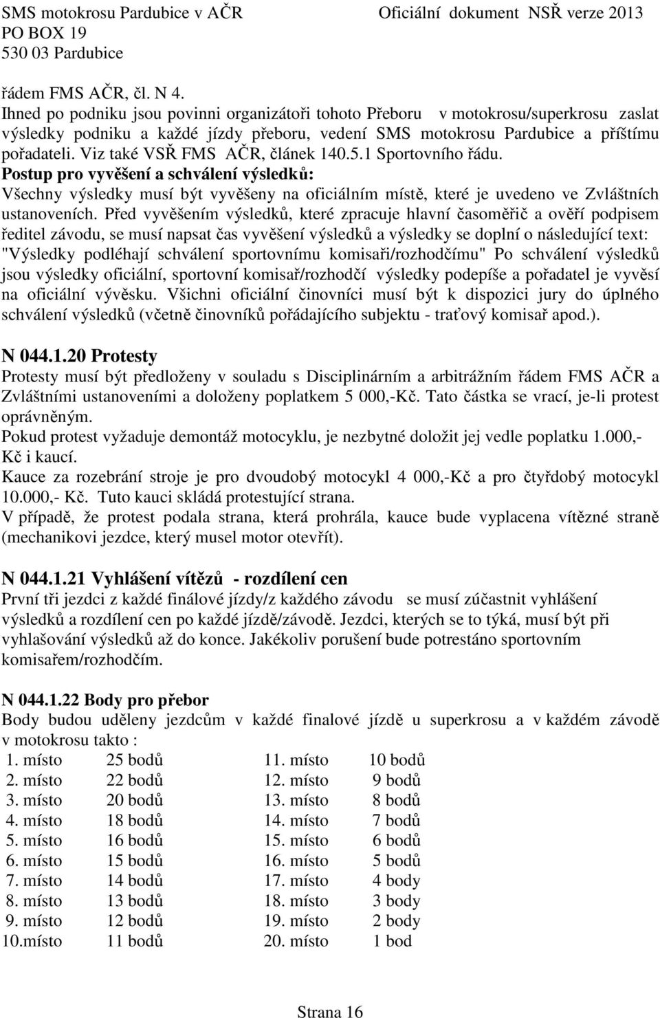 Viz také VSŘ FMS AČR, článek 140.5.1 Sportovního řádu. Postup pro vyvěšení a schválení výsledků: Všechny výsledky musí být vyvěšeny na oficiálním místě, které je uvedeno ve Zvláštních ustanoveních.