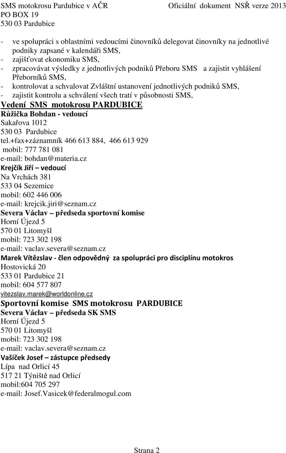 PARDUBICE Růžička Bohdan - vedoucí Sakařova 1012 tel.+fax+záznamník 466 613 884, 466 613 929 mobil: 777 781 081 e-mail: bohdan@materia.