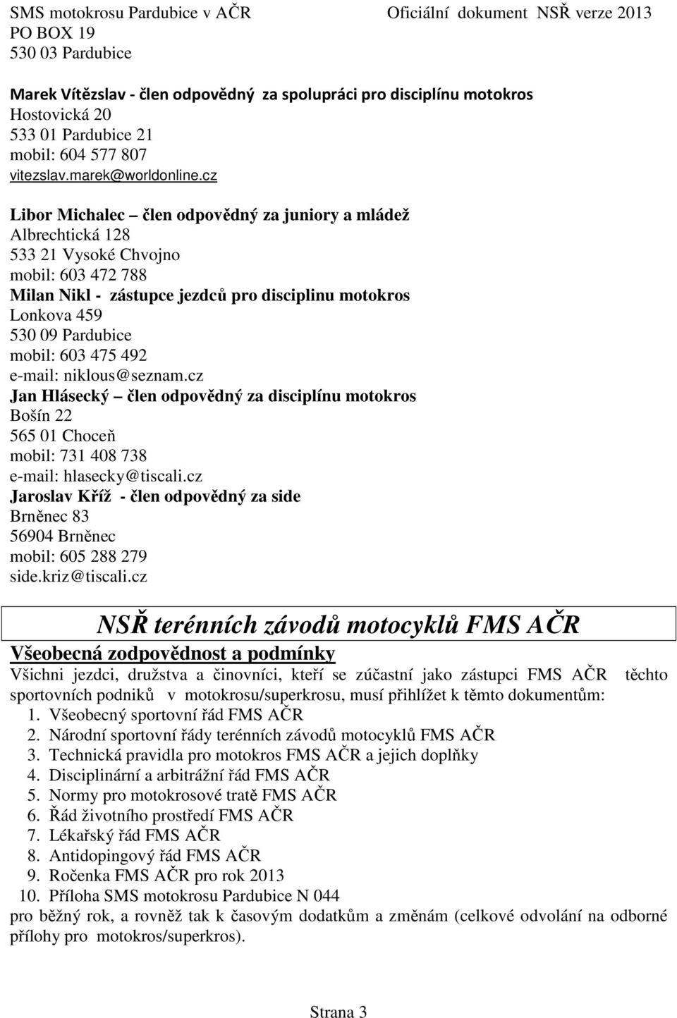 603 475 492 e-mail: niklous@seznam.cz Jan Hlásecký člen odpovědný za disciplínu motokros Bošín 22 565 01 Choceň mobil: 731 408 738 e-mail: hlasecky@tiscali.