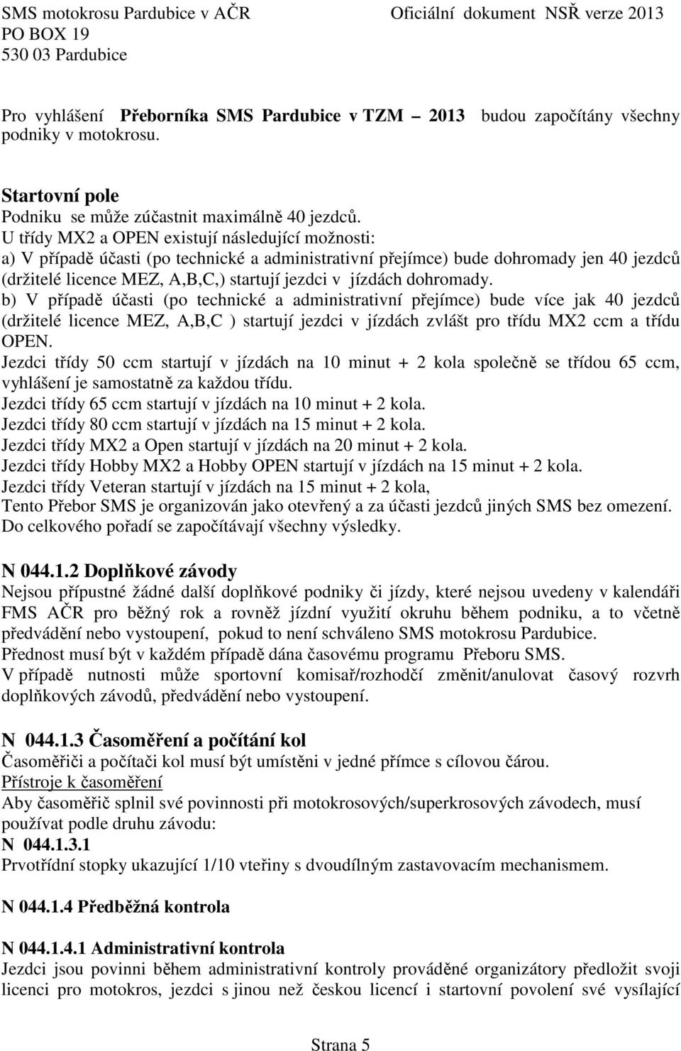 dohromady. b) V případě účasti (po technické a administrativní přejímce) bude více jak 40 jezdců (držitelé licence MEZ, A,B,C ) startují jezdci v jízdách zvlášt pro třídu MX2 ccm a třídu OPEN.