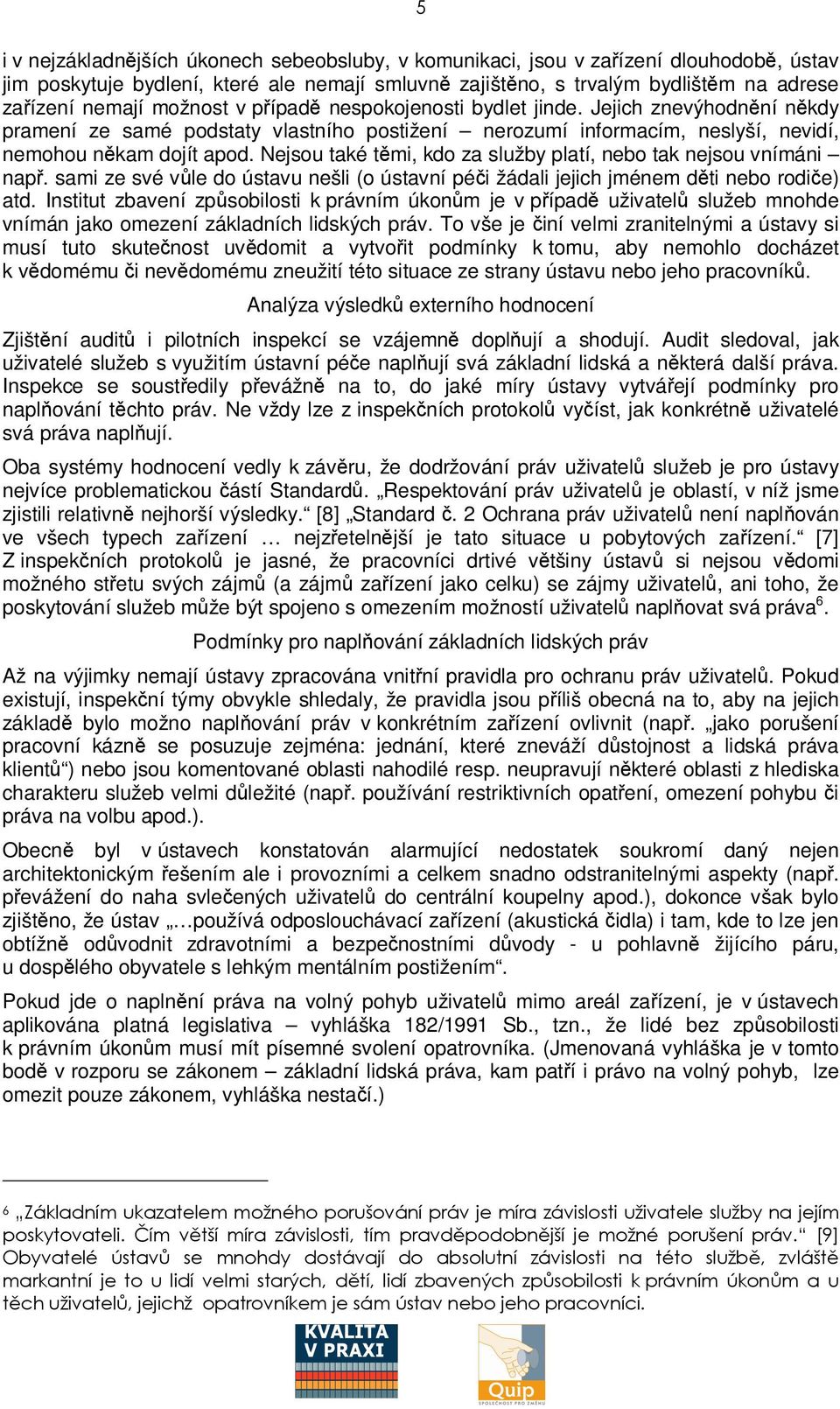 Nejsou také tmi, kdo za služby platí, nebo tak nejsou vnímáni nap. sami ze své vle do ústavu nešli (o ústavní péi žádali jejich jménem dti nebo rodie) atd.