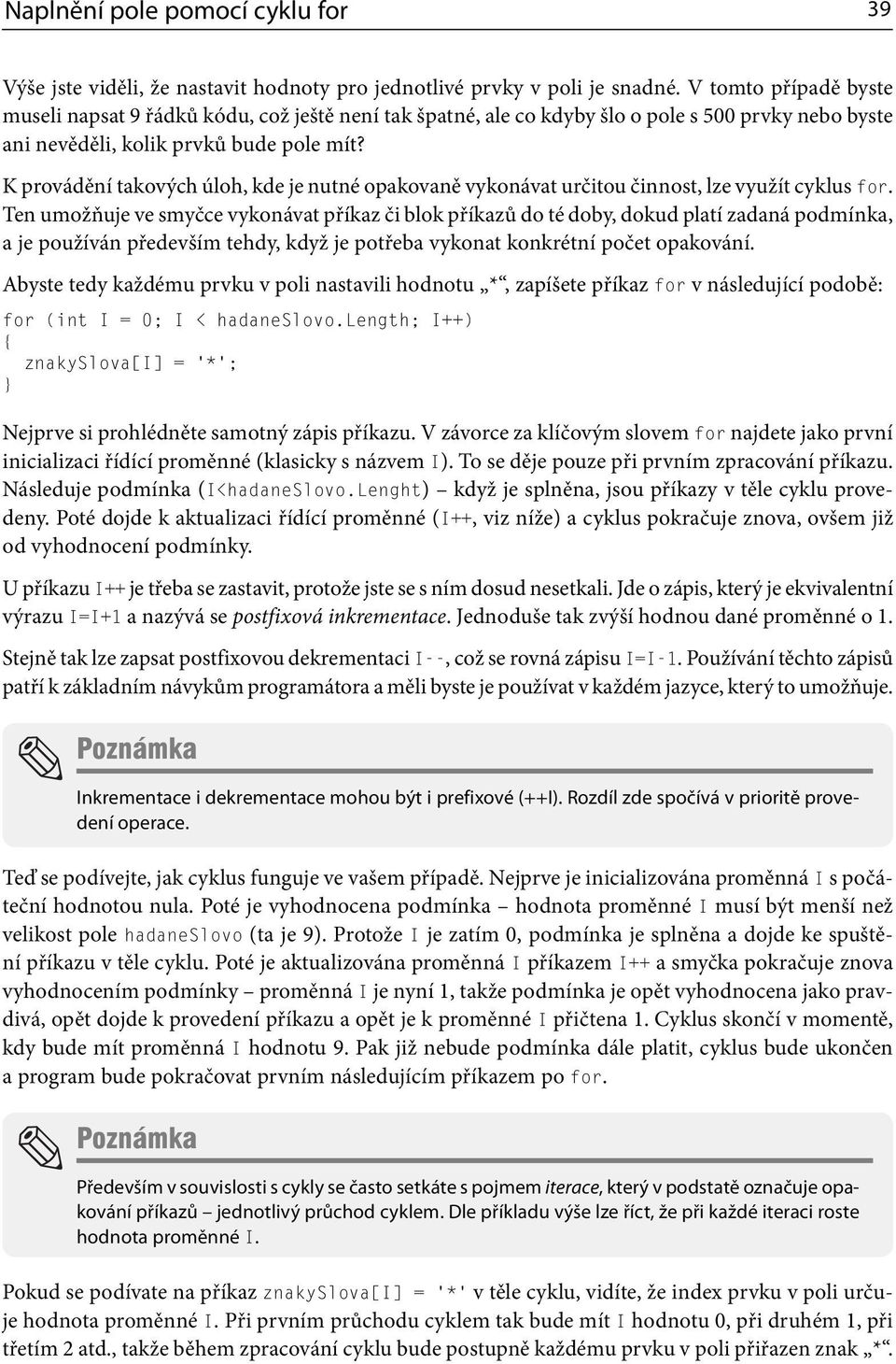 K provádění takových úloh, kde je nutné opakovaně vykonávat určitou činnost, lze využít cyklus for.