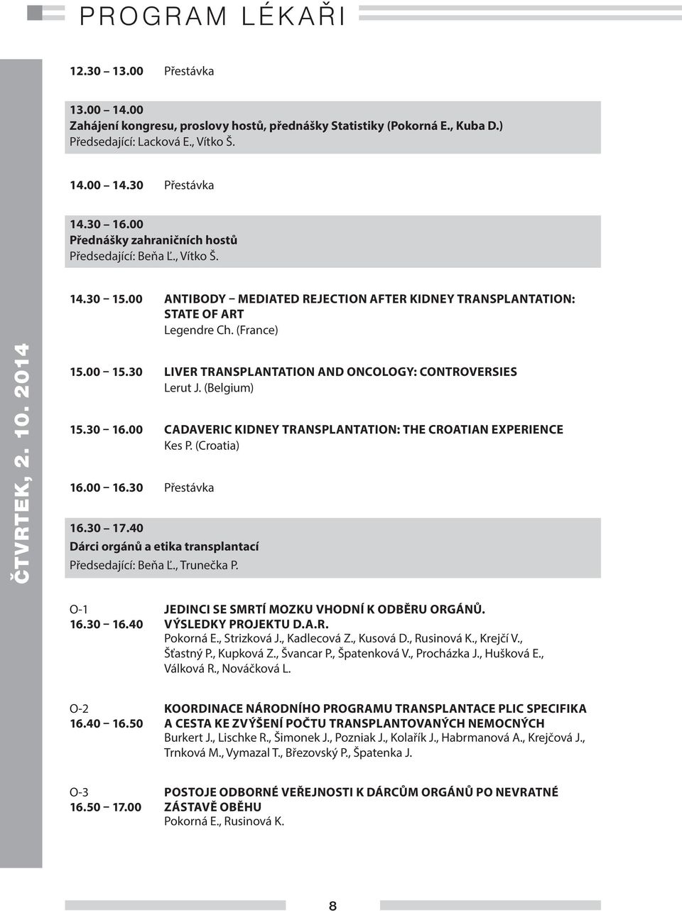 30 LIVER TRANSPLANTATION AND ONCOLOGY: CONTROVERSIES Lerut J. (Belgium) 15.30 16.00 CADAVERIC KIDNEY TRANSPLANTATION: THE CROATIAN EXPERIENCE Kes P. (Croatia) 16.00 16.30 Přestávka 16.30 17.