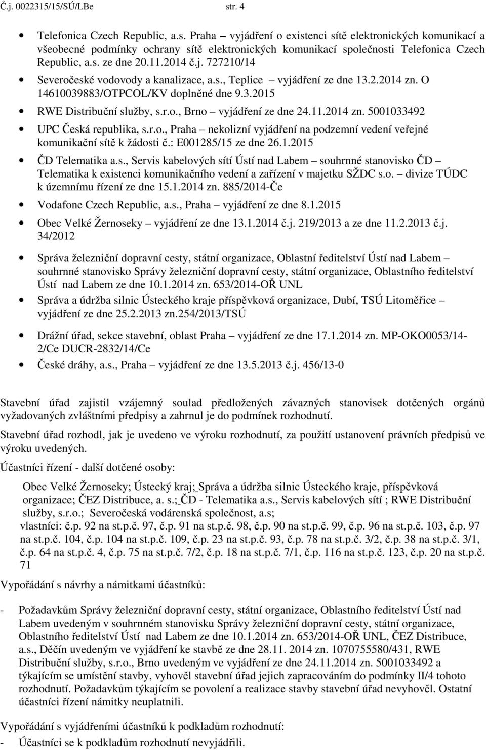 11.2014 zn. 5001033492 UPC Česká republika, s.r.o., Praha nekolizní vyjádření na podzemní vedení veřejné komunikační sítě k žádosti č.: E001285/15 ze dne 26.1.2015 ČD Telematika a.s., Servis kabelových sítí Ústí nad Labem souhrnné stanovisko ČD Telematika k existenci komunikačního vedení a zařízení v majetku SŽDC s.