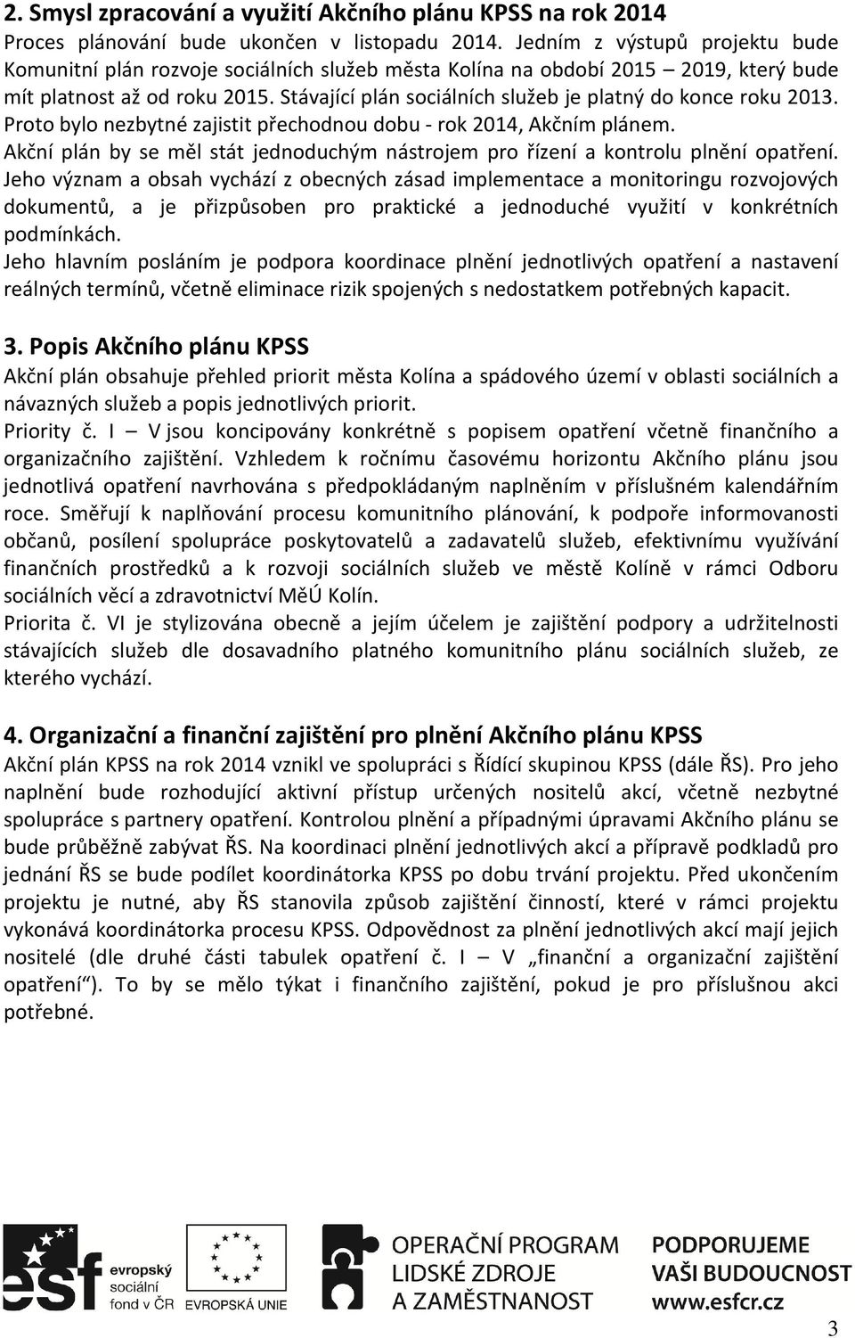 Stávající plán sociálních služeb je platný do konce roku 2013. Proto bylo nezbytné zajistit přechodnou dobu - rok 2014, Akčním plánem.