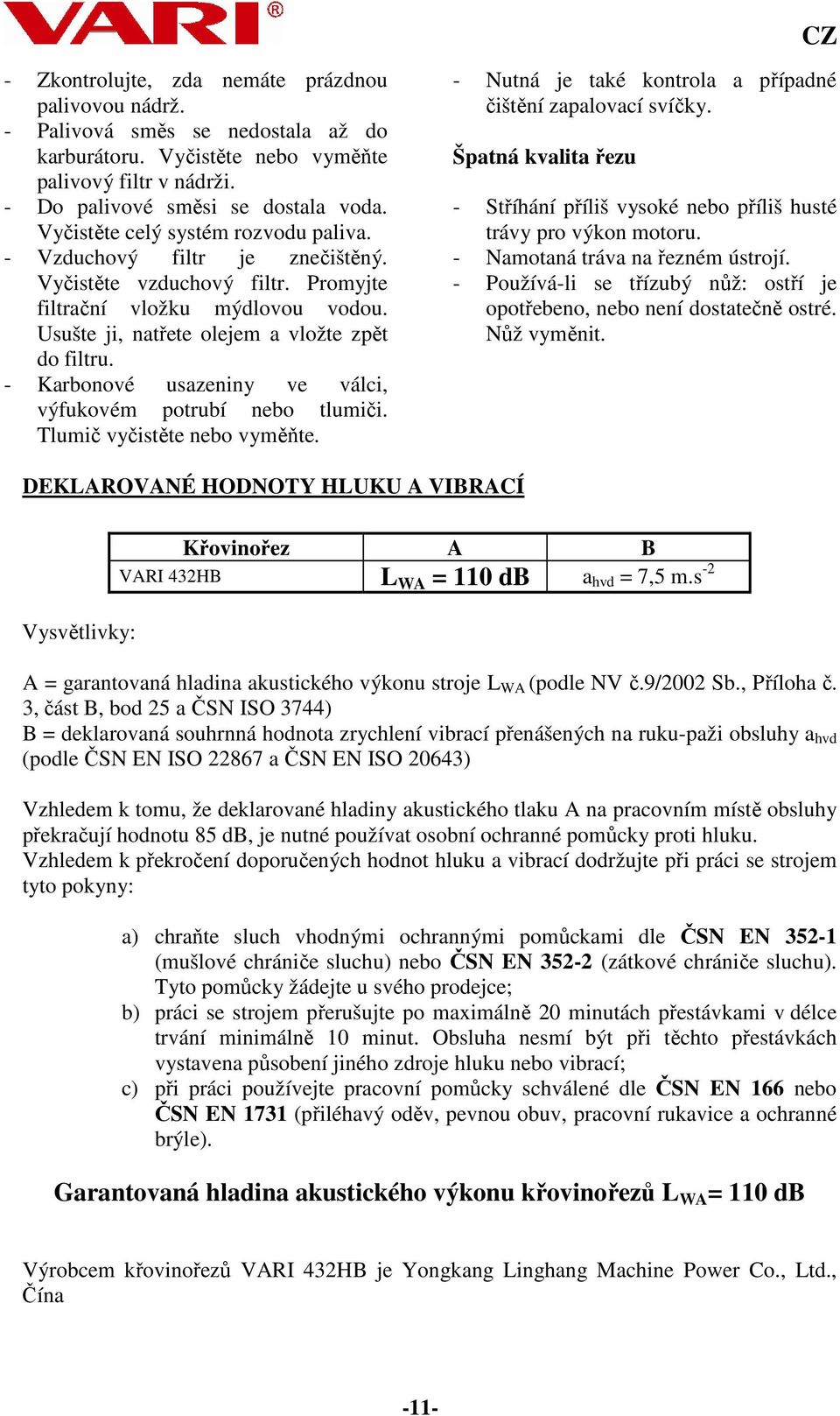 - Karbonové usazeniny ve válci, výfukovém potrubí nebo tlumiči. Tlumič vyčistěte nebo vyměňte. - Nutná je také kontrola a případné čištění zapalovací svíčky.