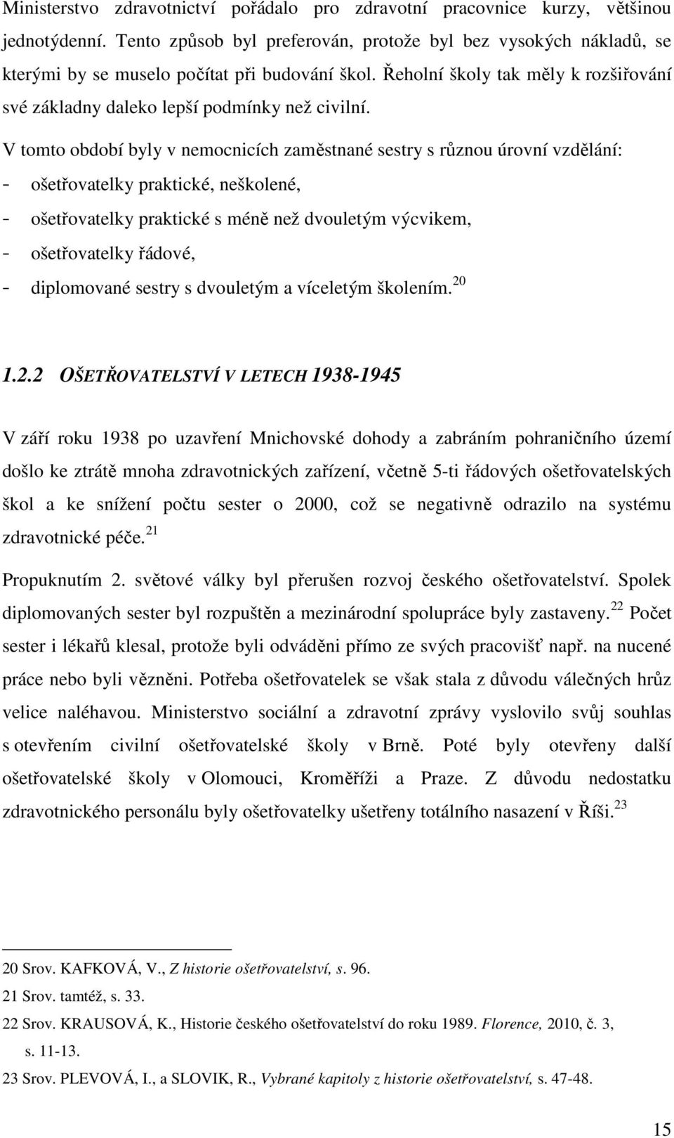 V tomto období byly v nemocnicích zaměstnané sestry s různou úrovní vzdělání: - ošetřovatelky praktické, neškolené, - ošetřovatelky praktické s méně než dvouletým výcvikem, - ošetřovatelky řádové, -