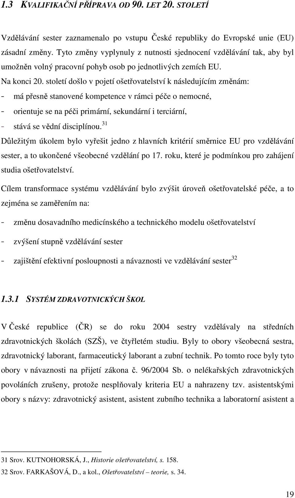 století došlo v pojetí ošetřovatelství k následujícím změnám: - má přesně stanovené kompetence v rámci péče o nemocné, - orientuje se na péči primární, sekundární i terciární, - stává se vědní