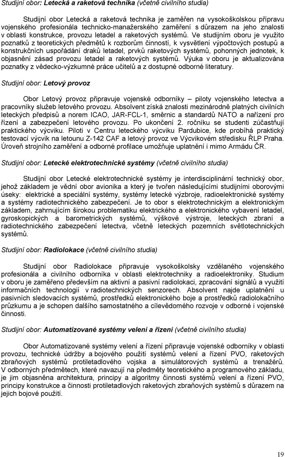 Ve studijním oboru je využito poznatků z teoretických předmětů k rozborům činností, k vysvětlení výpočtových postupů a konstrukčních uspořádání draků letadel, prvků raketových systémů, pohonných