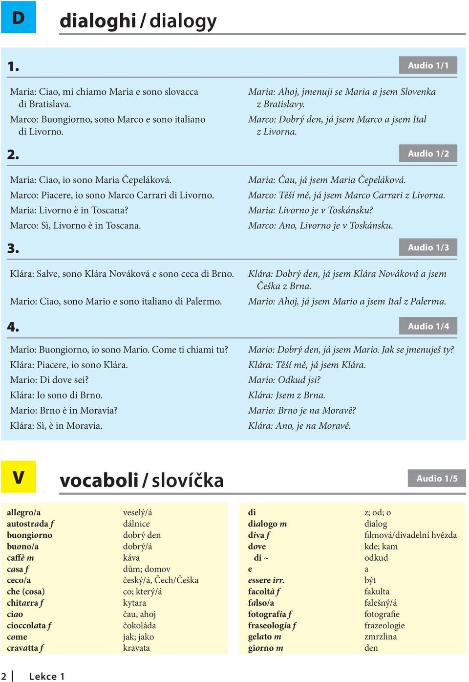 Marco: Piacere, io sono Marco Carrari di Livorno. Maria: Livorno è in Toscana? Marco: Sì, Livorno è in Toscana. Maria: Čau, já jsem Maria Čepeláková. Marco: Těší mě, já jsem Marco Carrari z Livorna.