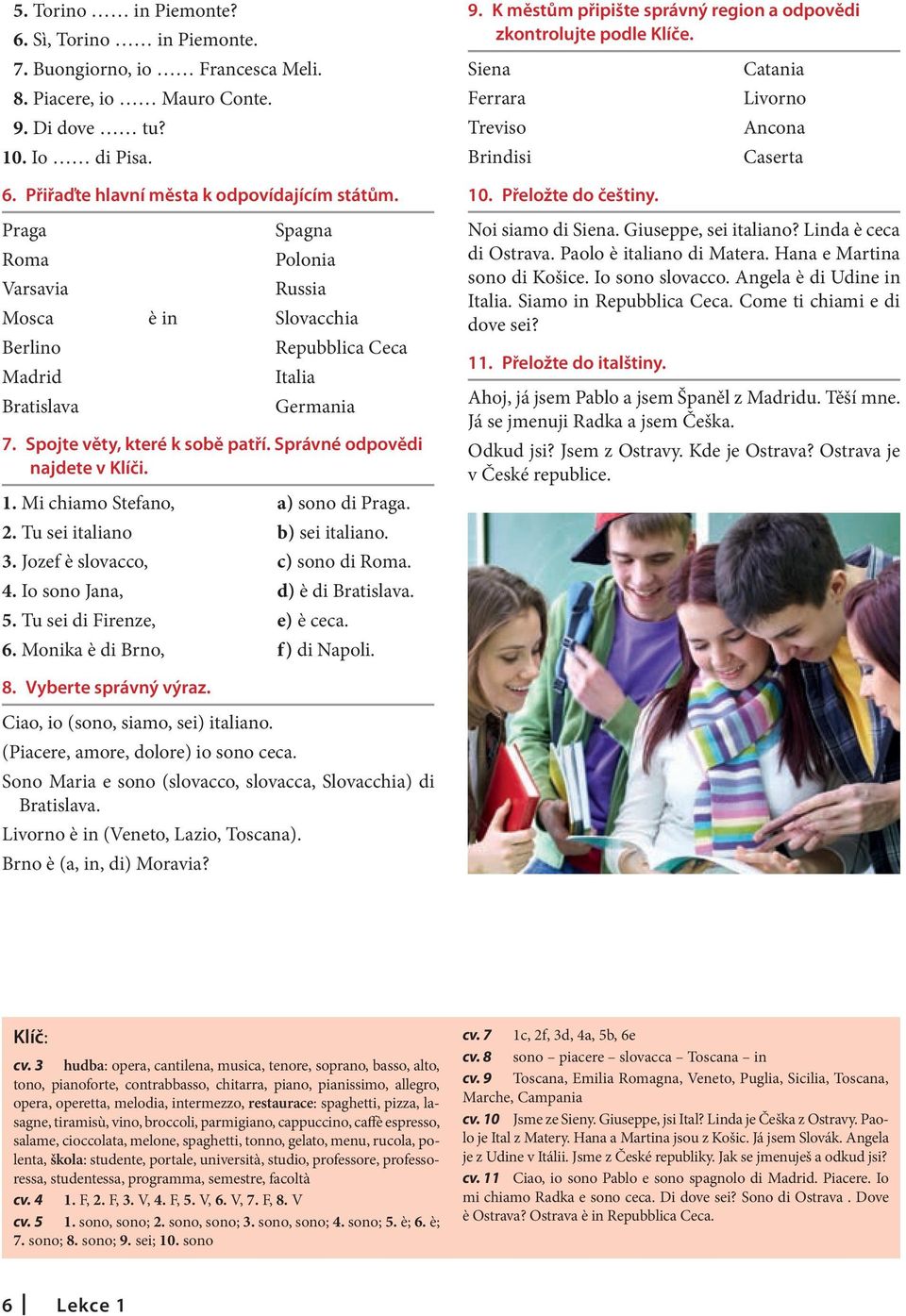 Mi chiamo Stefano, a) sono di Praga. 2. Tu sei italiano b) sei italiano. 3. Jozef è slovacco, c) sono di Roma. 4. Io sono Jana, d) è di Bratislava. 5. Tu sei di Firenze, e) è ceca. 6.