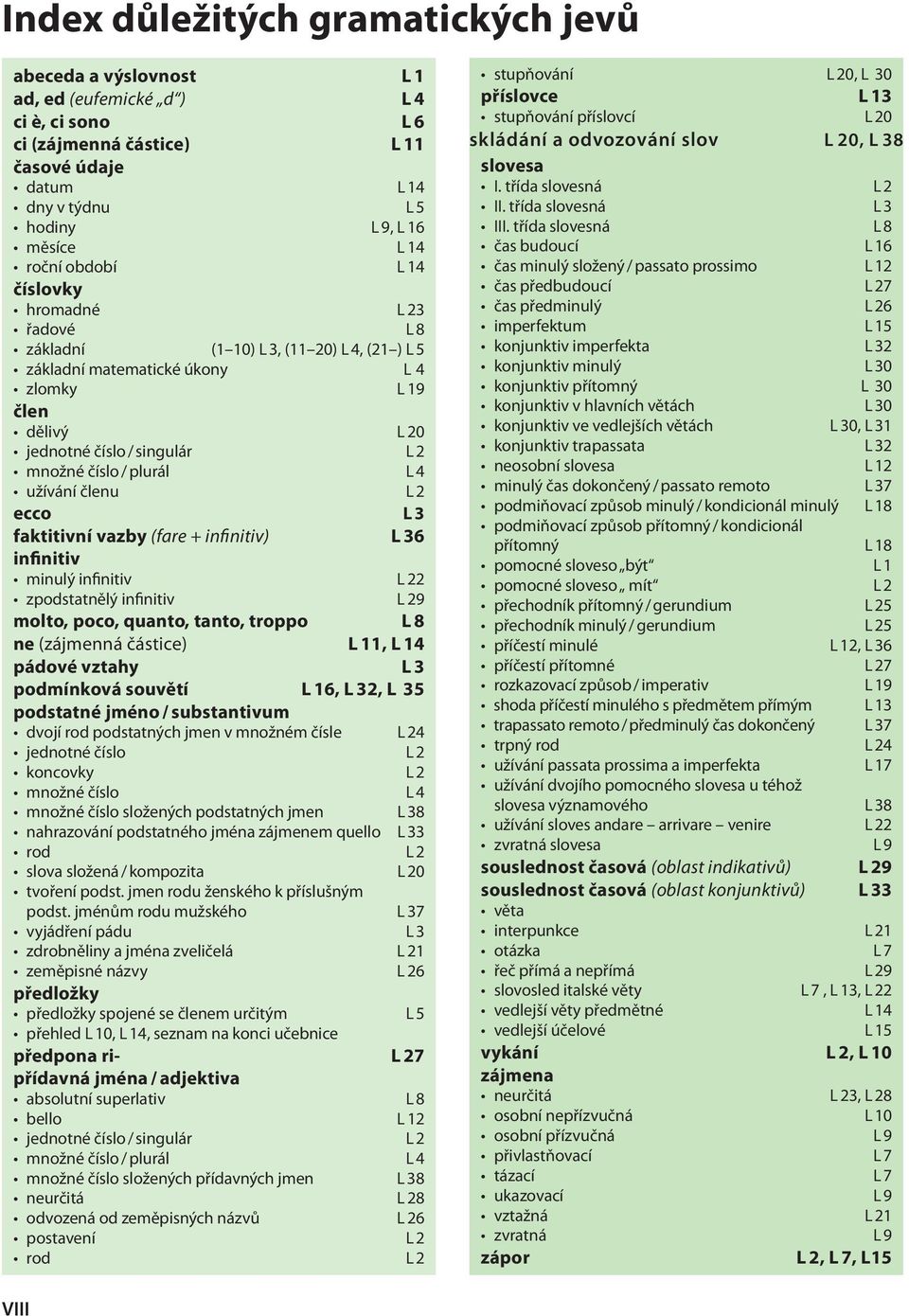 / plurál L 4 užívání členu L 2 ecco L 3 faktitivní vazby (fare + infinitiv) L 36 infinitiv minulý infinitiv L 22 zpodstatnělý infinitiv L 29 molto, poco, quanto, tanto, troppo L 8 ne (zájmenná