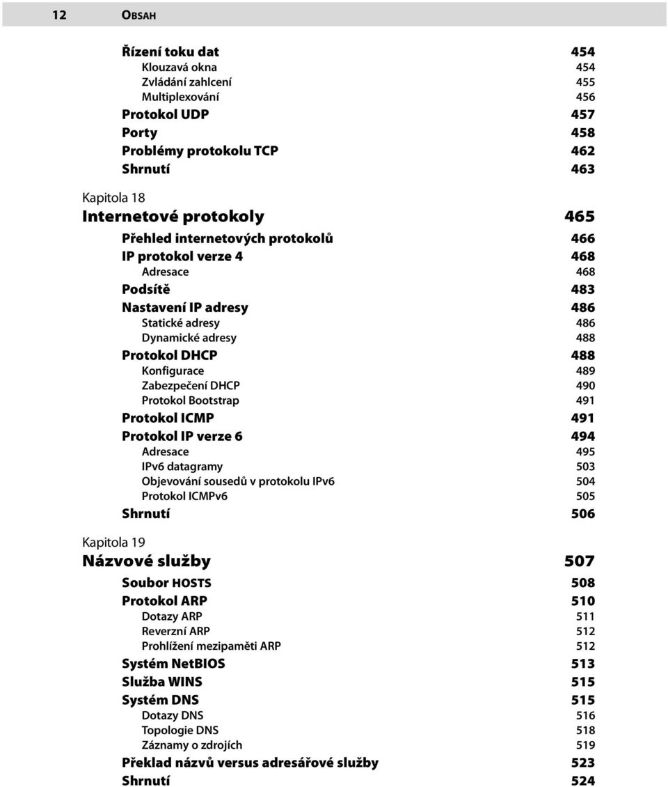 Protokol Bootstrap 491 Protokol ICMP 491 Protokol IP verze 6 494 Adresace 495 IPv6 datagramy 503 Objevování sousedů v protokolu IPv6 504 Protokol ICMPv6 505 Shrnutí 506 Kapitola 19 Názvové služby 507