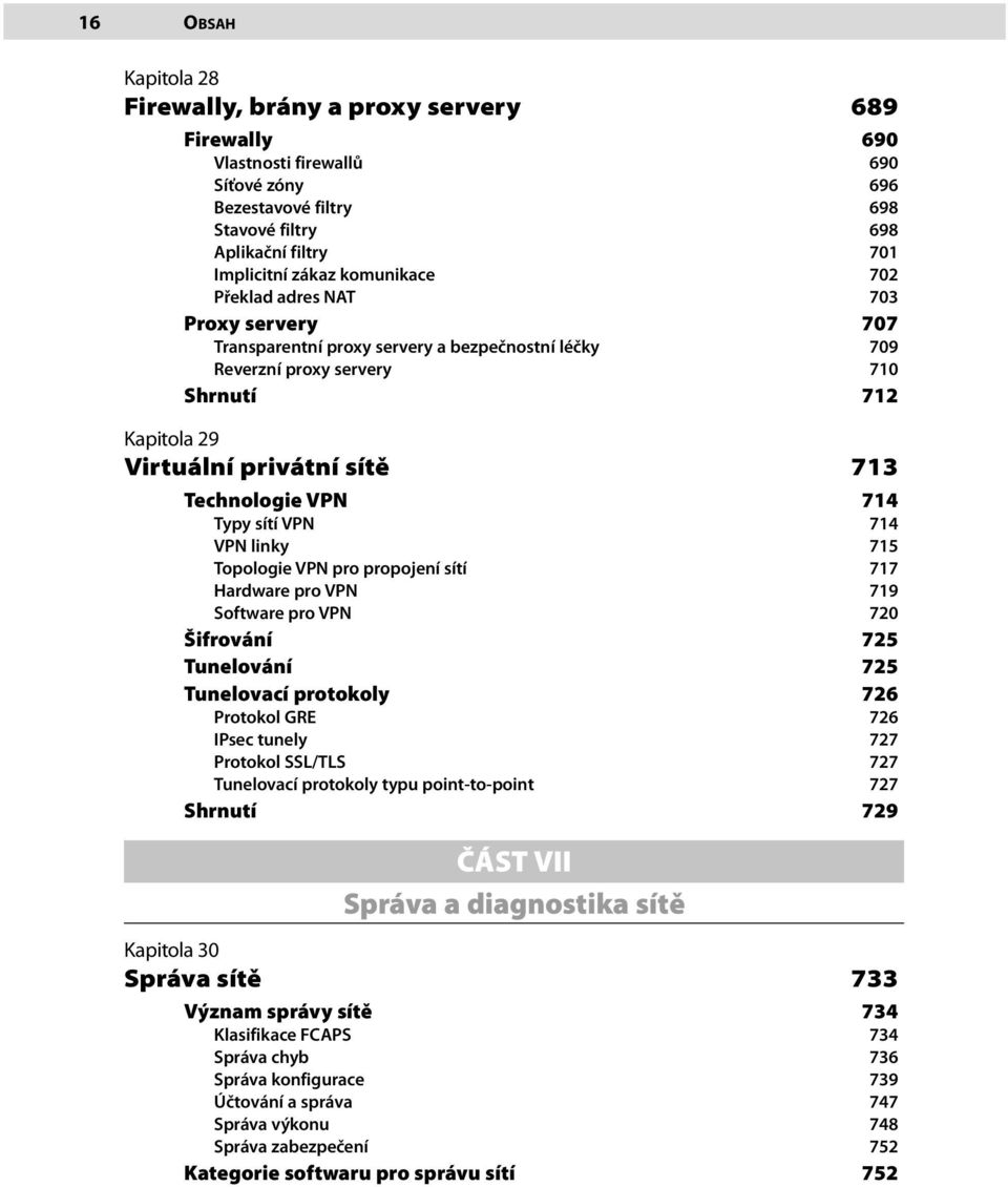 VPN 714 Typy sítí VPN 714 VPN linky 715 Topologie VPN pro propojení sítí 717 Hardware pro VPN 719 Software pro VPN 720 Šifrování 725 Tunelování 725 Tunelovací protokoly 726 Protokol GRE 726 IPsec