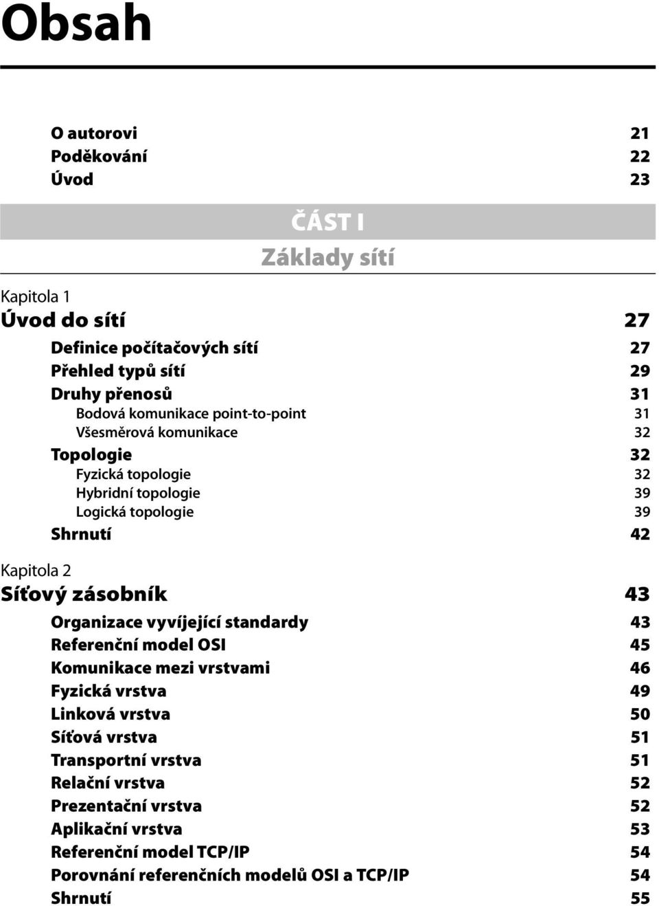 Síťový zásobník 43 Organizace vyvíjející standardy 43 Referenční model OSI 45 Komunikace mezi vrstvami 46 Fyzická vrstva 49 Linková vrstva 50 Síťová vrstva 51