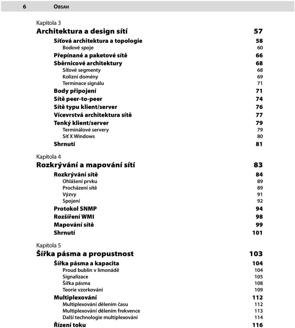 Kapitola 4 Rozkrývání a mapování sítí 83 Rozkrývání sítě 84 Ohlášení prvku 89 Procházení sítě 89 Výzvy 91 Spojení 92 Protokol SNMP 94 Rozšíření WMI 98 Mapování sítě 99 Shrnutí 101 Kapitola 5 Šířka