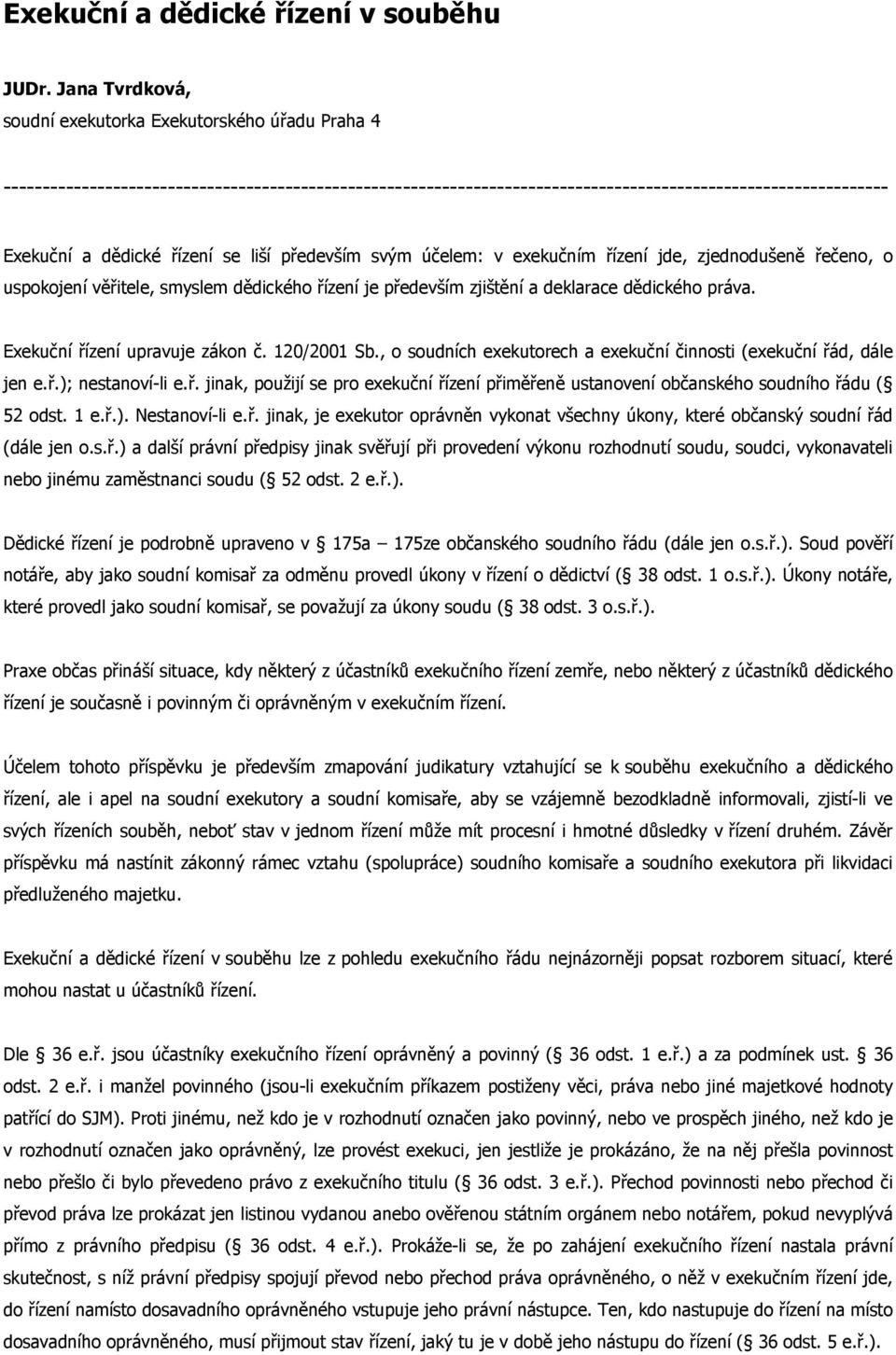 řízení se liší především svým účelem: v exekučním řízení jde, zjednodušeně řečeno, o uspokojení věřitele, smyslem dědického řízení je především zjištění a deklarace dědického práva.