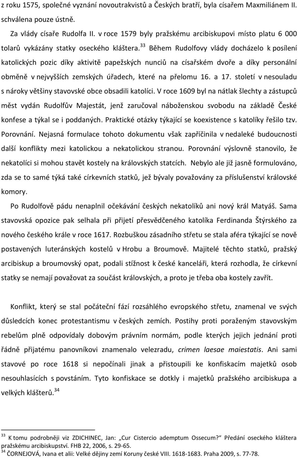 33 Během Rudolfovy vlády docházelo k posílení katolických pozic díky aktivitě papežských nunciů na císařském dvoře a díky personální obměně v nejvyšších zemských úřadech, které na přelomu 16. a 17.