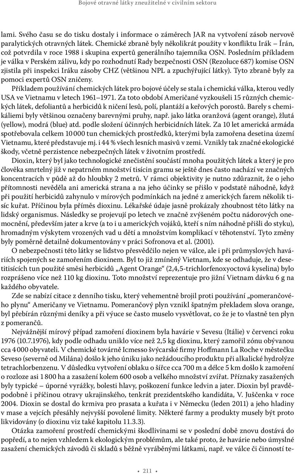 Posledním příkladem je válka v Perském zálivu, kdy po rozhodnutí Rady bezpečnosti OSN (Rezoluce 687) komise OSN zjistila při inspekci Iráku zásoby CHZ (většinou NPL a zpuchýřující látky).