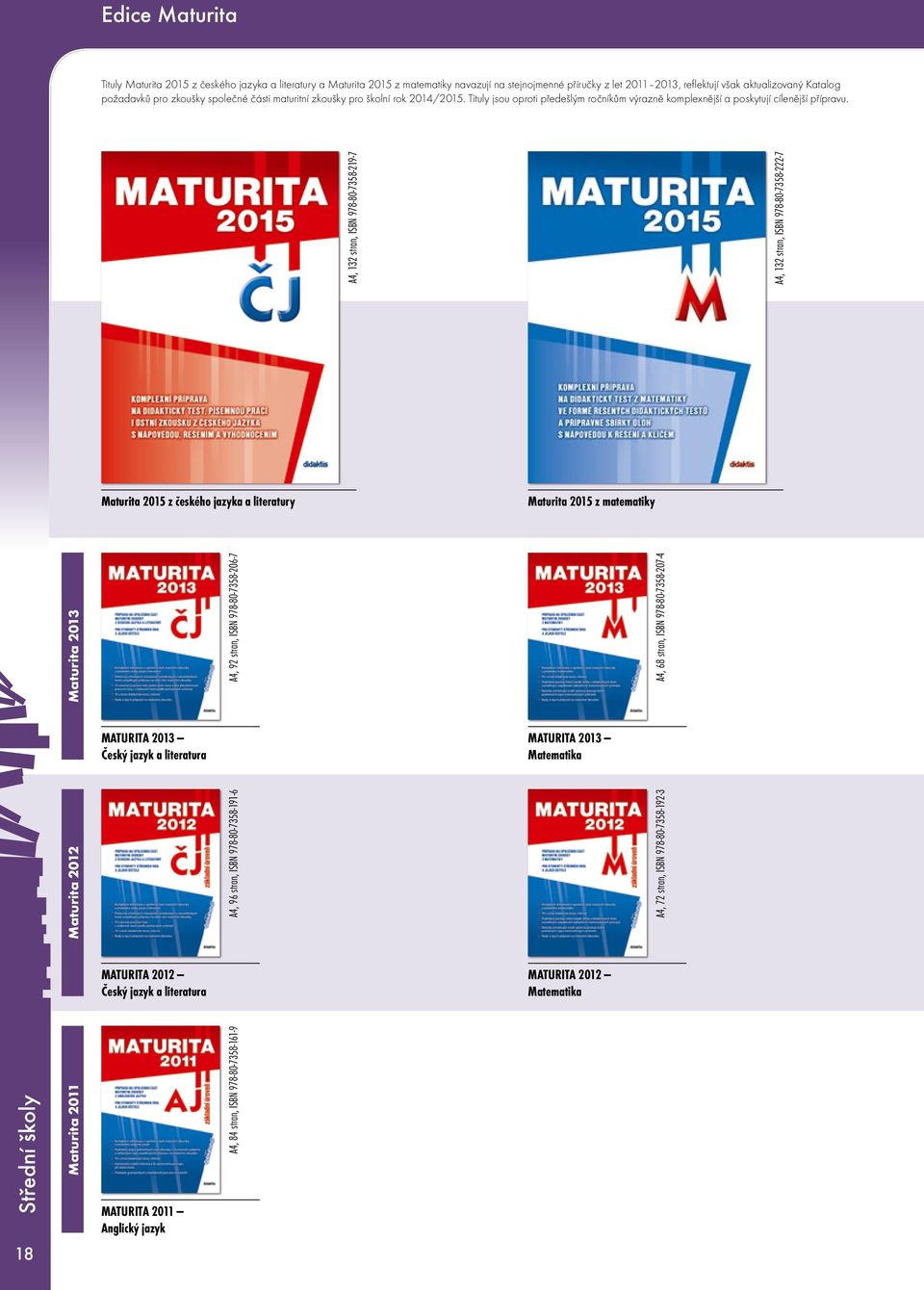 A4, 132 stran, ISBN 978-80-7358-219-7 Maturita 2015 z českého jazyka a literatury Maturita 2015 z matematiky Střední školy Maturita 2013 A4, 68 stran, ISBN 978-80-7358-207-4 A4, 132 stran, ISBN