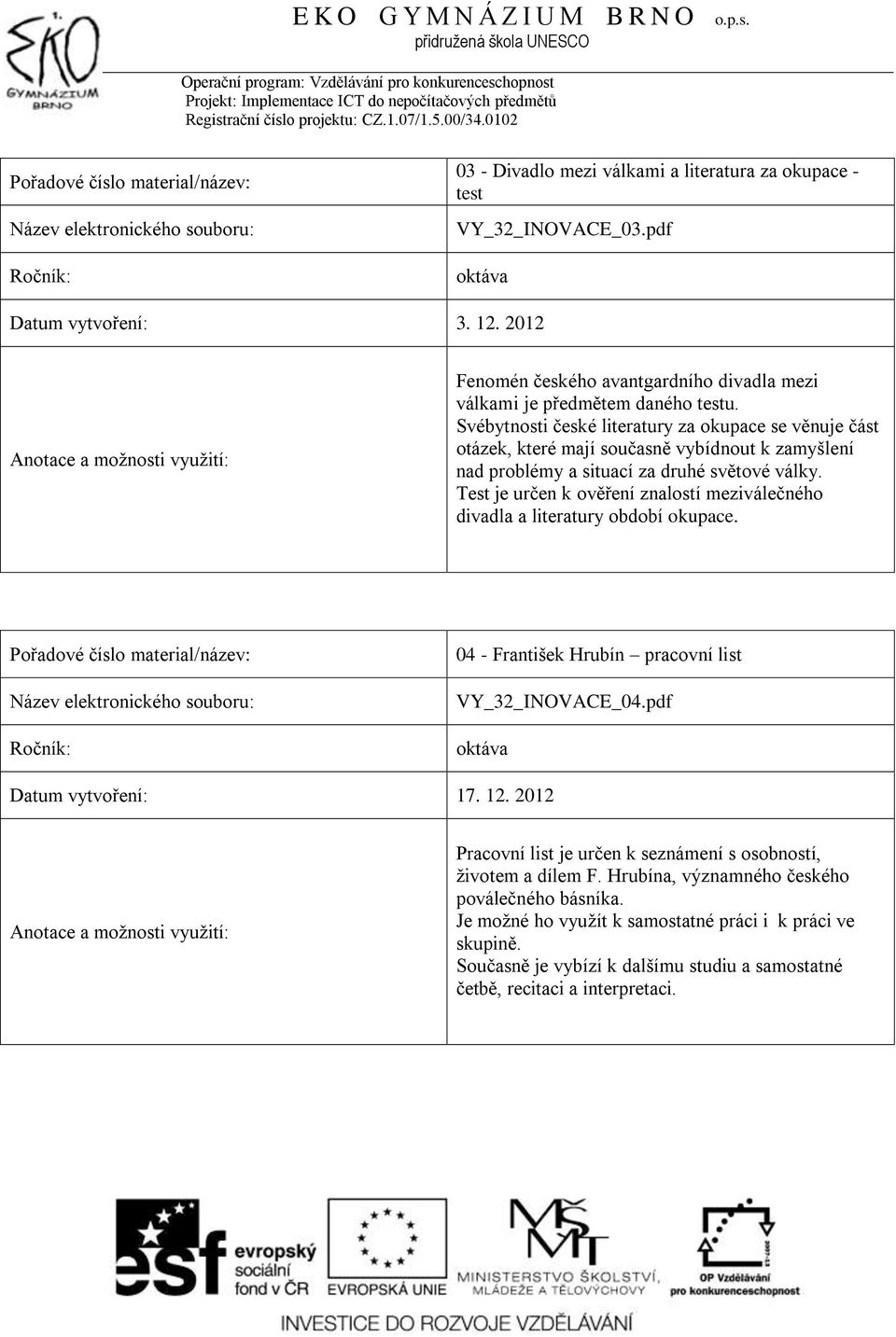 Test je určen k ověření znalostí meziválečného divadla a literatury období okupace. 04 - František Hrubín pracovní list VY_32_INOVACE_04.pdf Datum vytvoření: 17. 12.