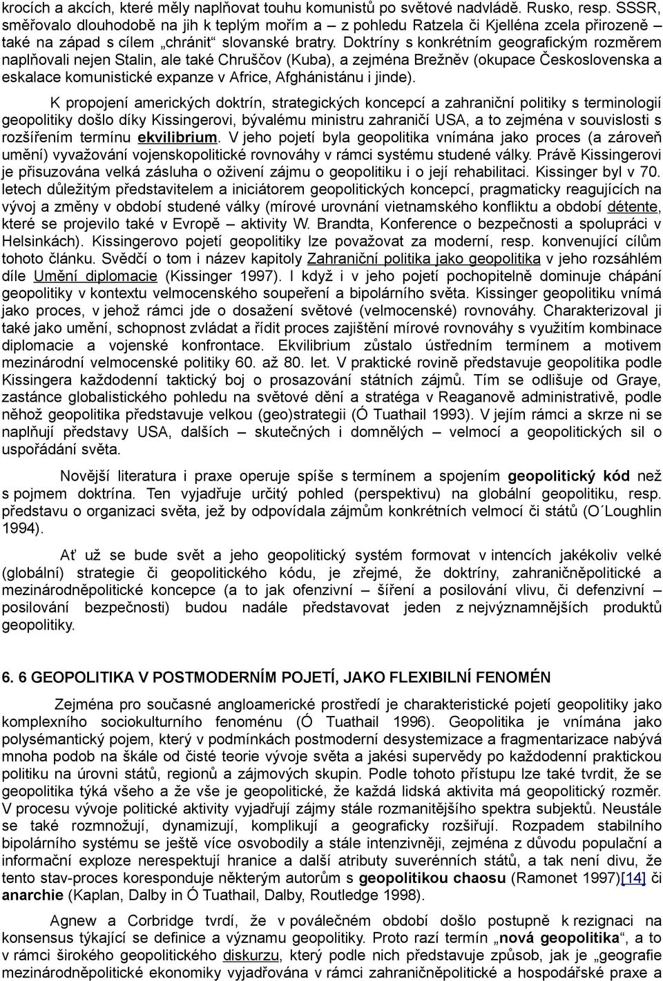 Doktríny s konkrétním geografickým rozměrem naplňovali nejen Stalin, ale také Chruščov (Kuba), a zejména Brežněv (okupace Československa a eskalace komunistické expanze v Africe, Afghánistánu i