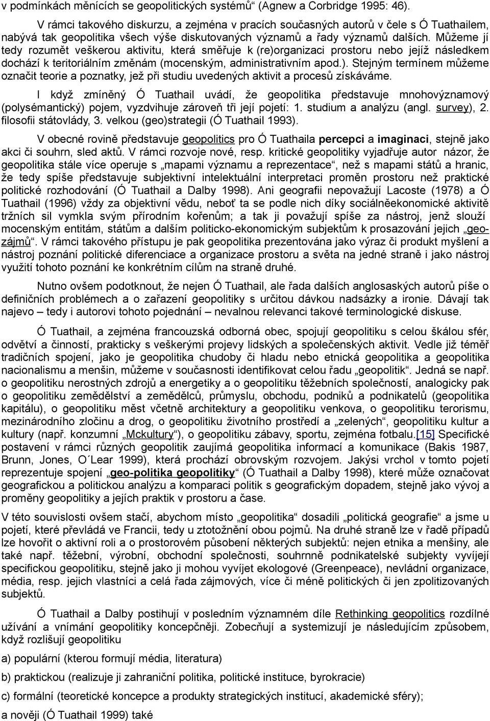 Můžeme jí tedy rozumět veškerou aktivitu, která směřuje k (re)organizaci prostoru nebo jejíž následkem dochází k teritoriálním změnám (mocenským, administrativním apod.). Stejným termínem můžeme označit teorie a poznatky, jež při studiu uvedených aktivit a procesů získáváme.