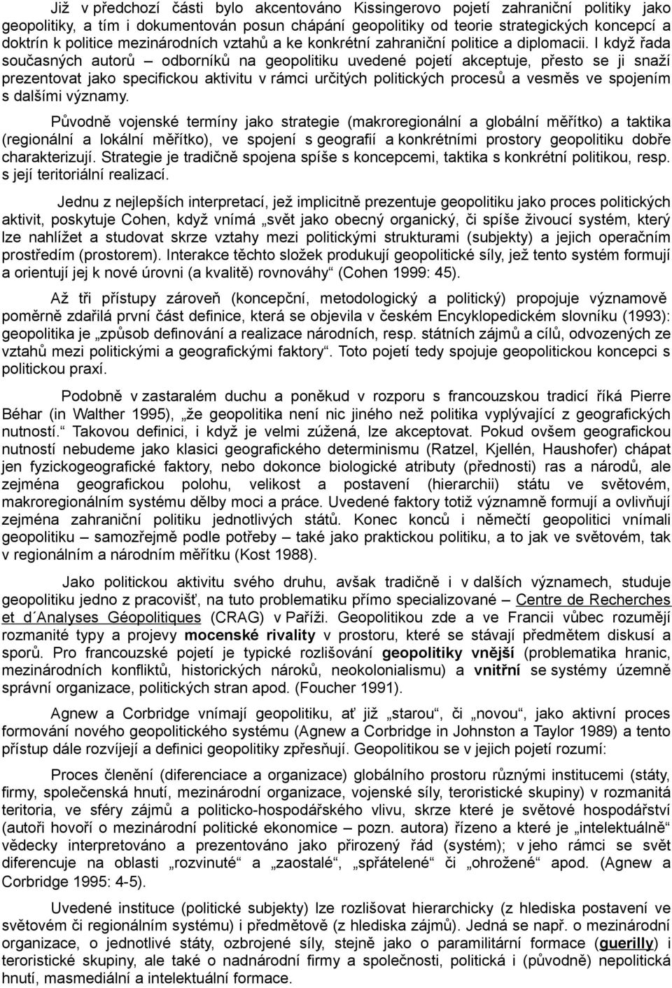 I když řada současných autorů odborníků na geopolitiku uvedené pojetí akceptuje, přesto se ji snaží prezentovat jako specifickou aktivitu v rámci určitých politických procesů a vesměs ve spojením s