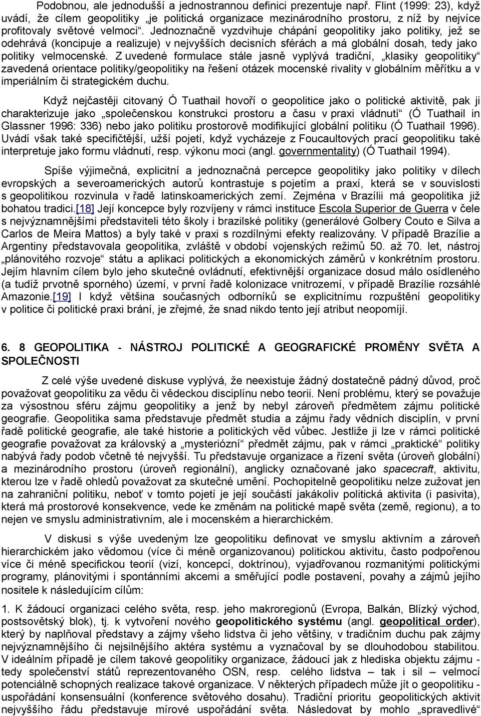 Jednoznačně vyzdvihuje chápání geopolitiky jako politiky, jež se odehrává (koncipuje a realizuje) v nejvyšších decisních sférách a má globální dosah, tedy jako politiky velmocenské.