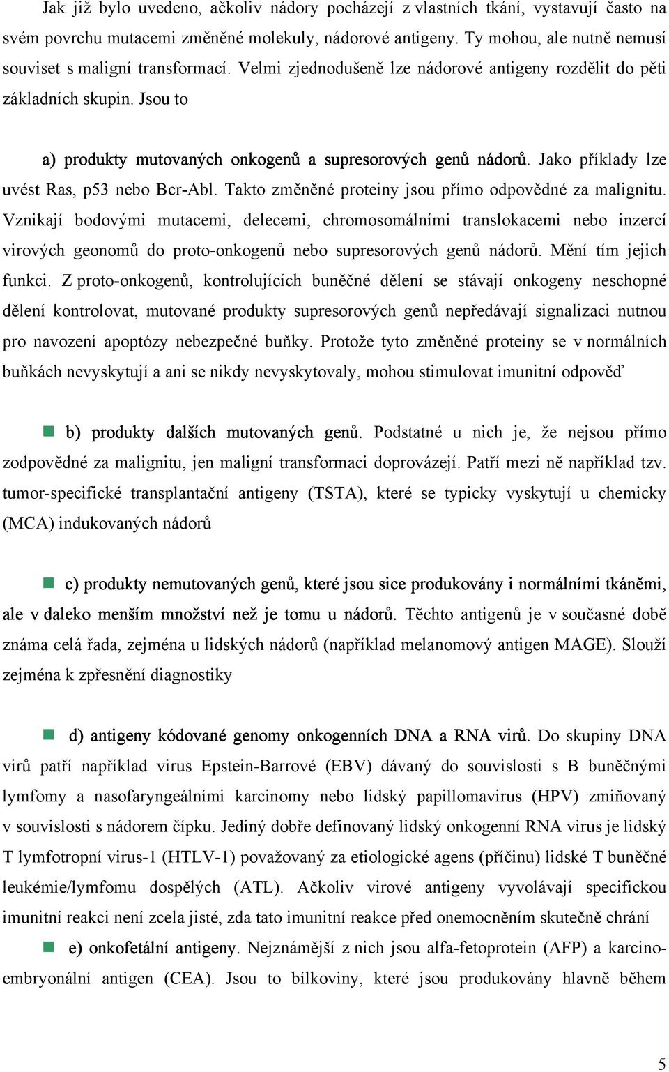 Jsou to a) produkty mutovaných onkogenů a supresorových genů nádorů. Jako příklady lze uvést Ras, p53 nebo Bcr-Abl. Takto změněné proteiny jsou přímo odpovědné za malignitu.