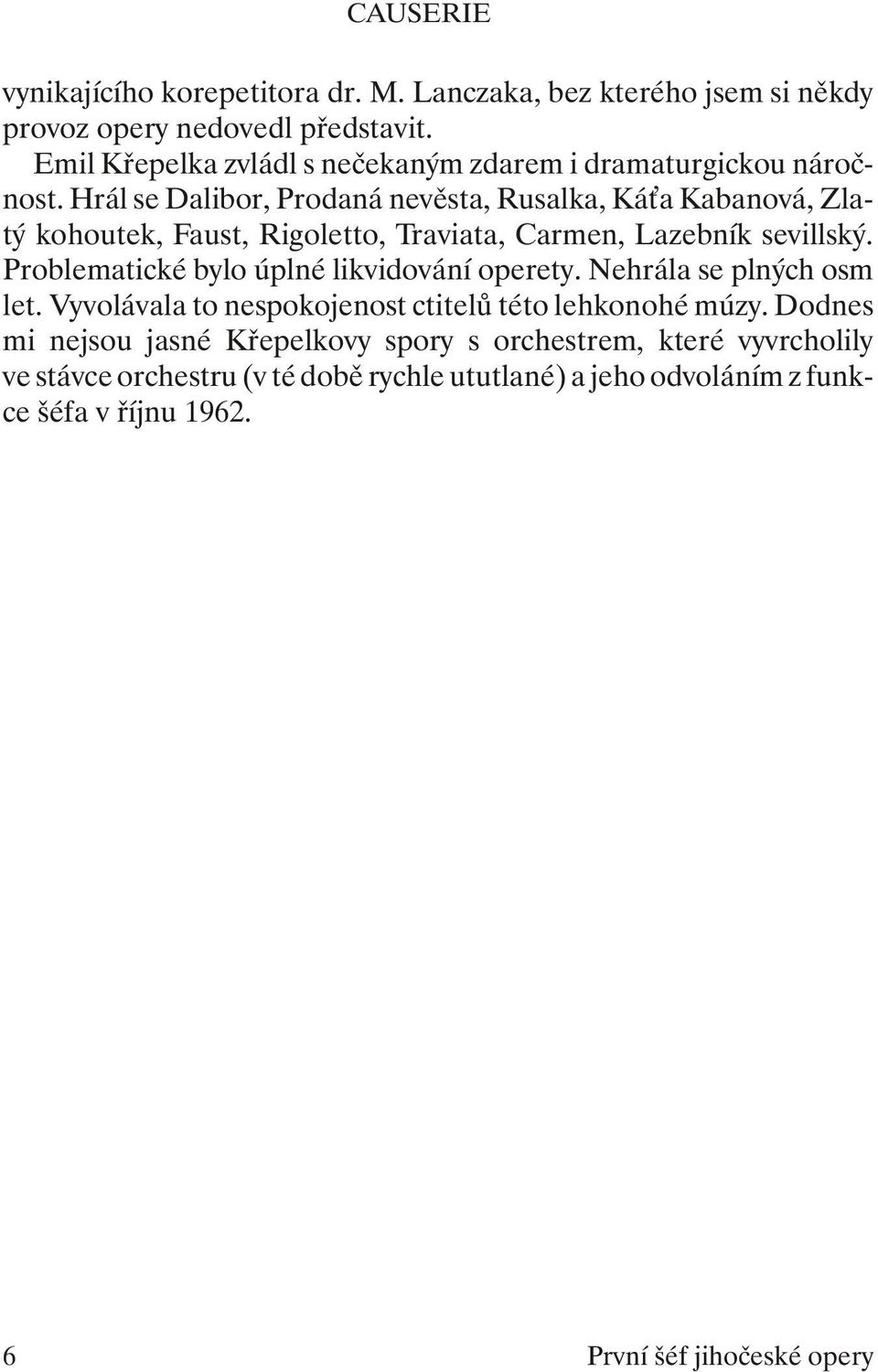 Prob le ma tic ké bylo úpl né lik vi do vá ní ope re ty. Ne hrá la se pl ných osm let. Vy vo lá va la to ne spo ko je nost cti te lů této leh ko no hé múzy.