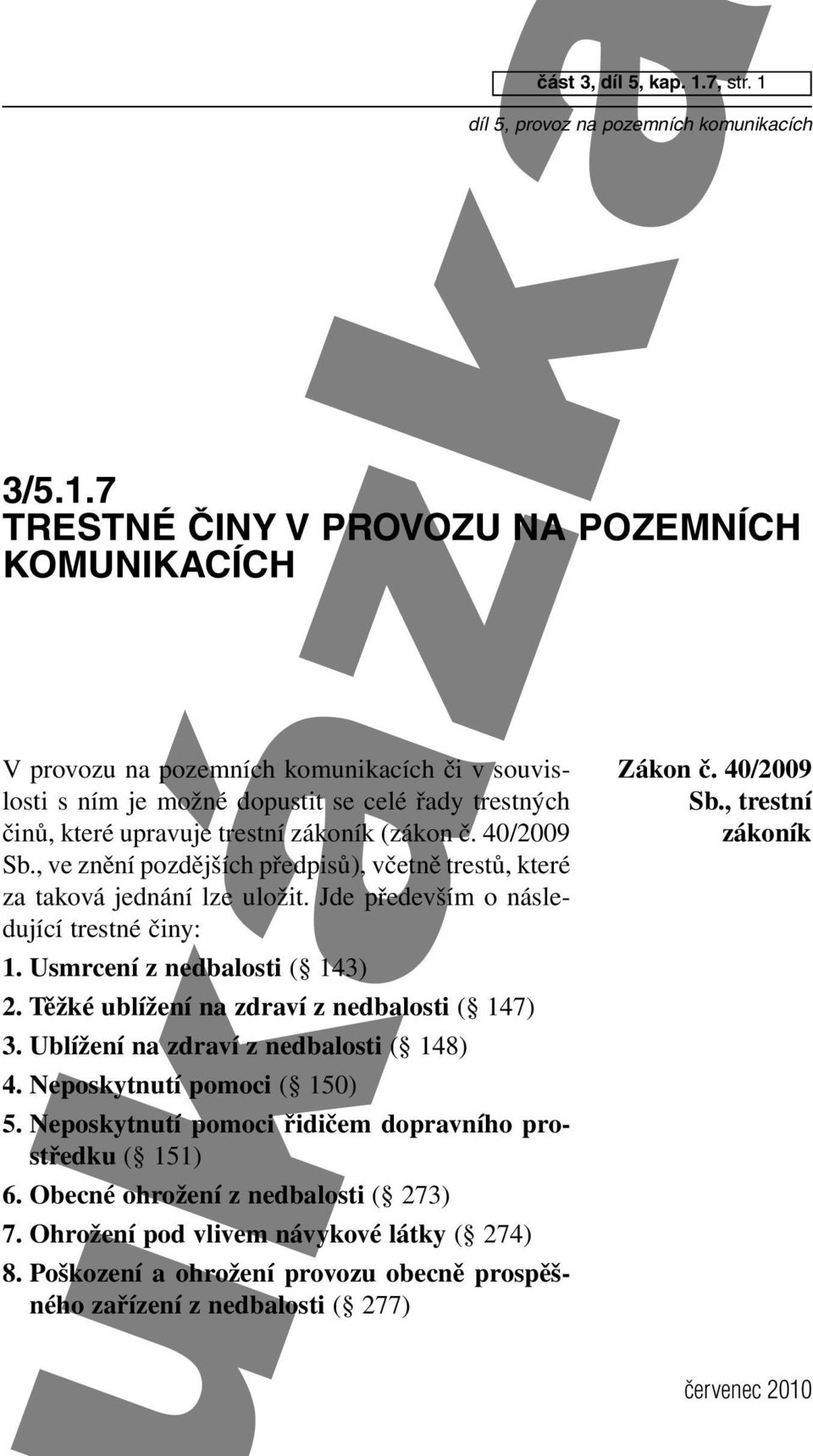 Těžké ublížení na zdraví z nedbalosti ( 147) 3. Ublížení na zdraví z nedbalosti ( 148) 4. Neposkytnutí pomoci ( 150) 5. Neposkytnutí pomoci řidičem dopravního prostředku ( 151) 6.