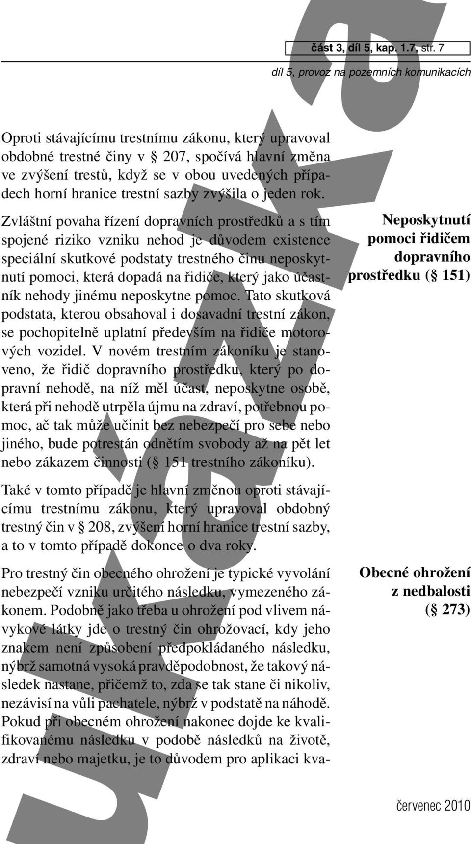 který jako účastník nehody jinému neposkytne pomoc. Tato skutková podstata, kterou obsahoval i dosavadní trestní zákon, se pochopitelně uplatní především na řidiče motorových vozidel.