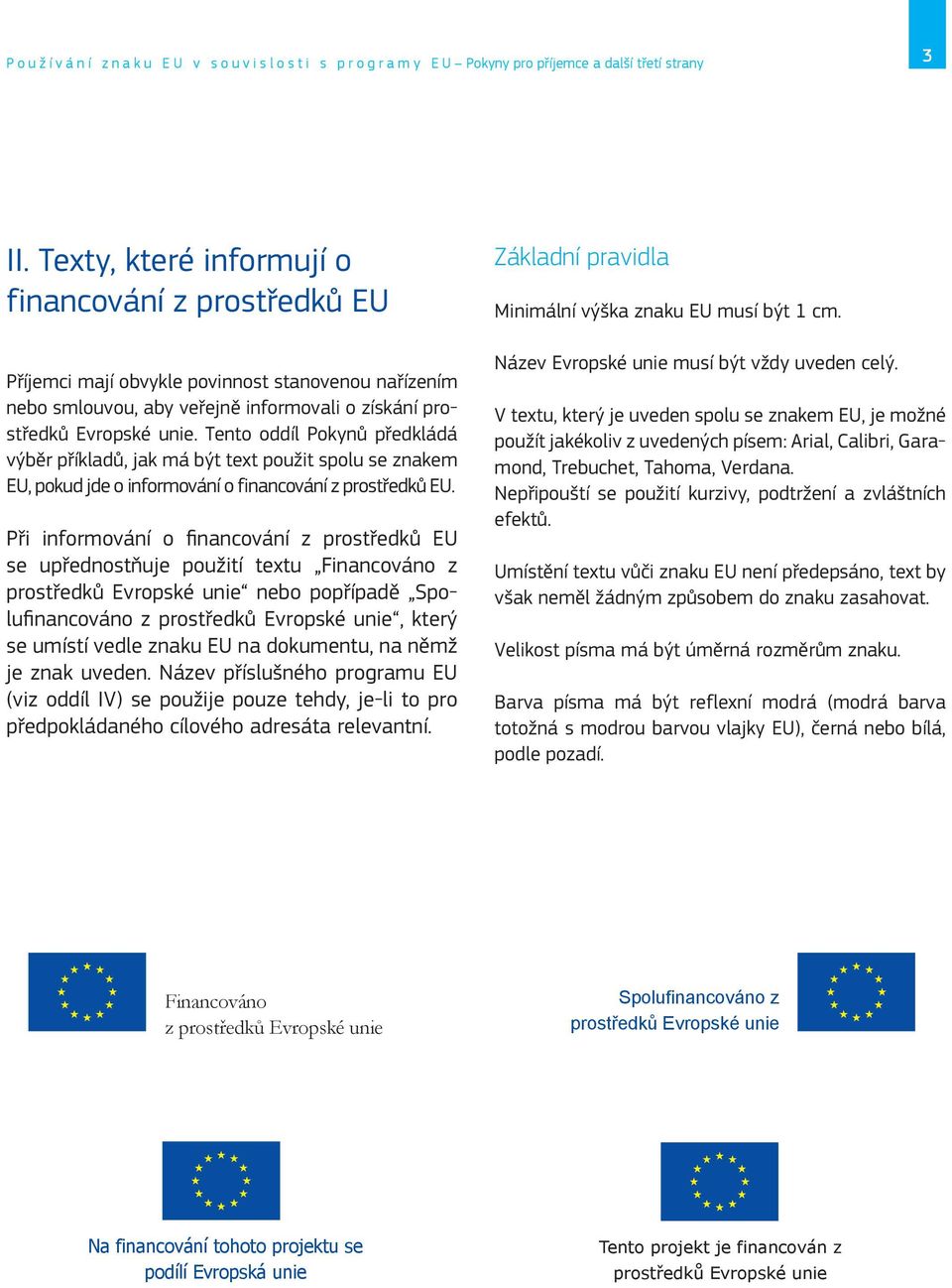 Tento oddíl Pokynů předkládá výběr příkladů, jak má být text použit spolu se znakem EU, pokud jde o informování o financování z prostředků EU.