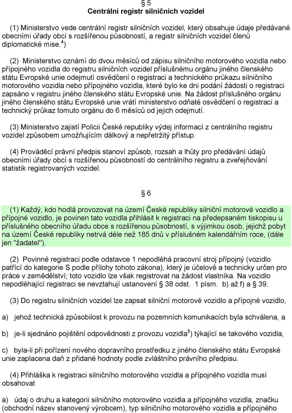 4 ) (2) Ministerstvo oznámí do dvou měsíců od zápisu silničního motorového vozidla nebo přípojného vozidla do registru silničních vozidel příslušnému orgánu jiného členského státu Evropské unie