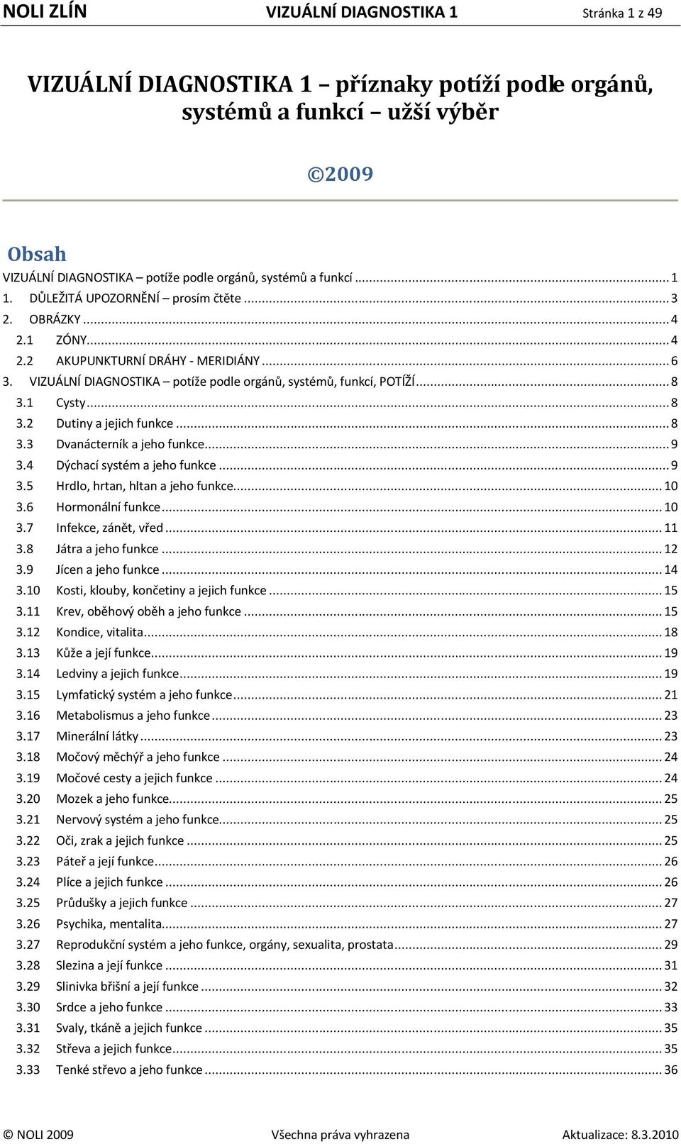 .. 8 3.2 Dutiny a jejich funkce... 8 3.3 Dvanácterník a jeho funkce... 9 3.4 Dýchací systém a jeho funkce... 9 3.5 Hrdlo, hrtan, hltan a jeho funkce... 10 3.6 Hormonální funkce... 10 3.7 Infekce, zánět, vřed.