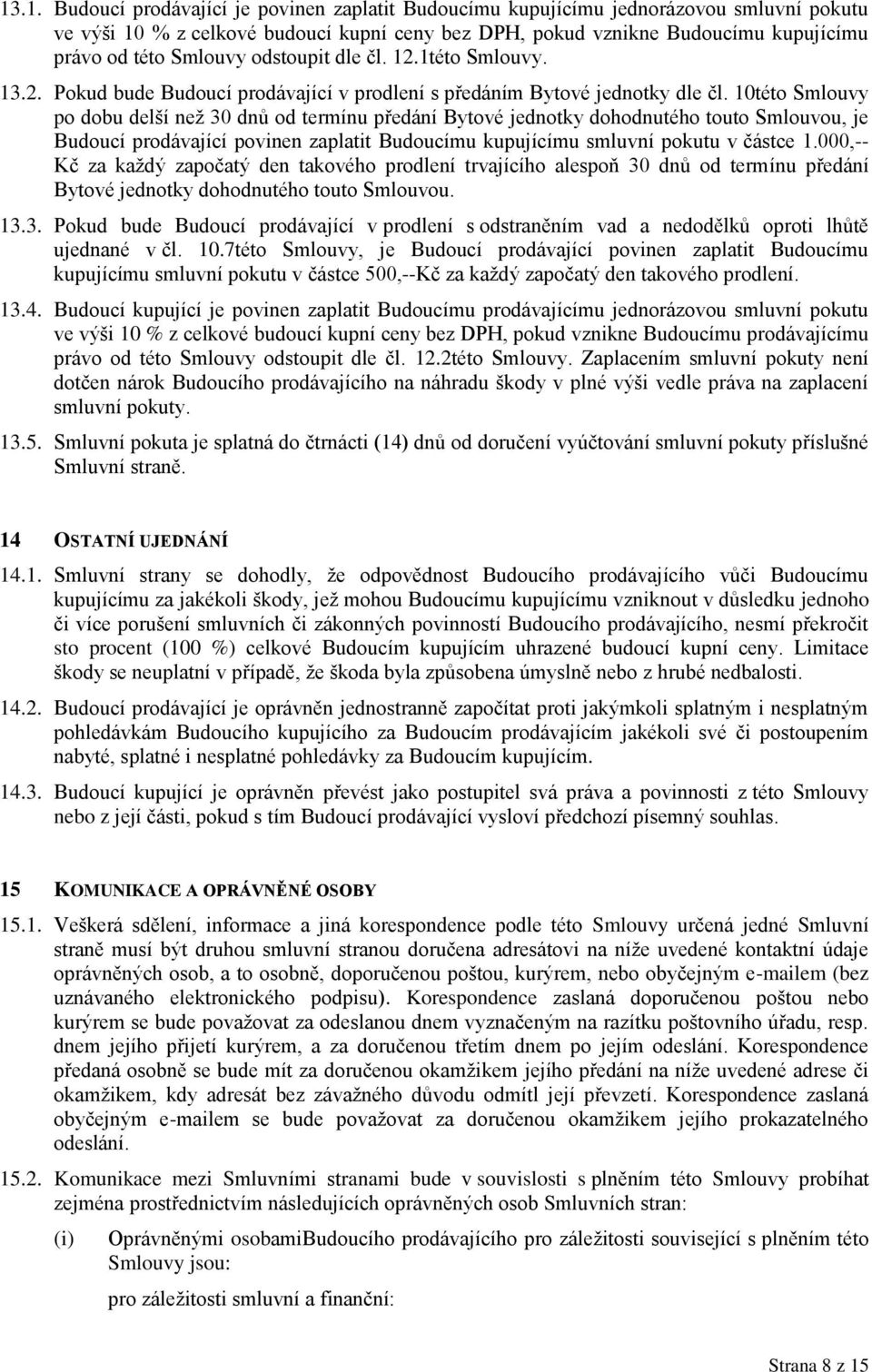 10této Smlouvy po dobu delší než 30 dnů od termínu předání Bytové jednotky dohodnutého touto Smlouvou, je Budoucí prodávající povinen zaplatit Budoucímu kupujícímu smluvní pokutu v částce 1.