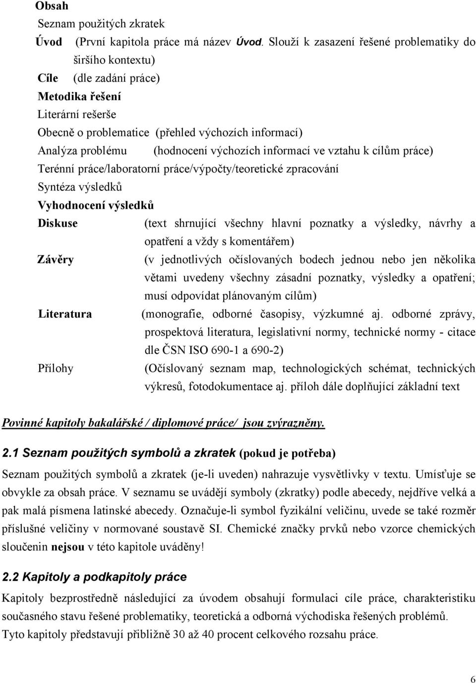 výchozích informací ve vztahu k cílům práce) Terénní práce/laboratorní práce/výpočty/teoretické zpracování Syntéza výsledků Vyhodnocení výsledků Diskuse (text shrnující všechny hlavní poznatky a