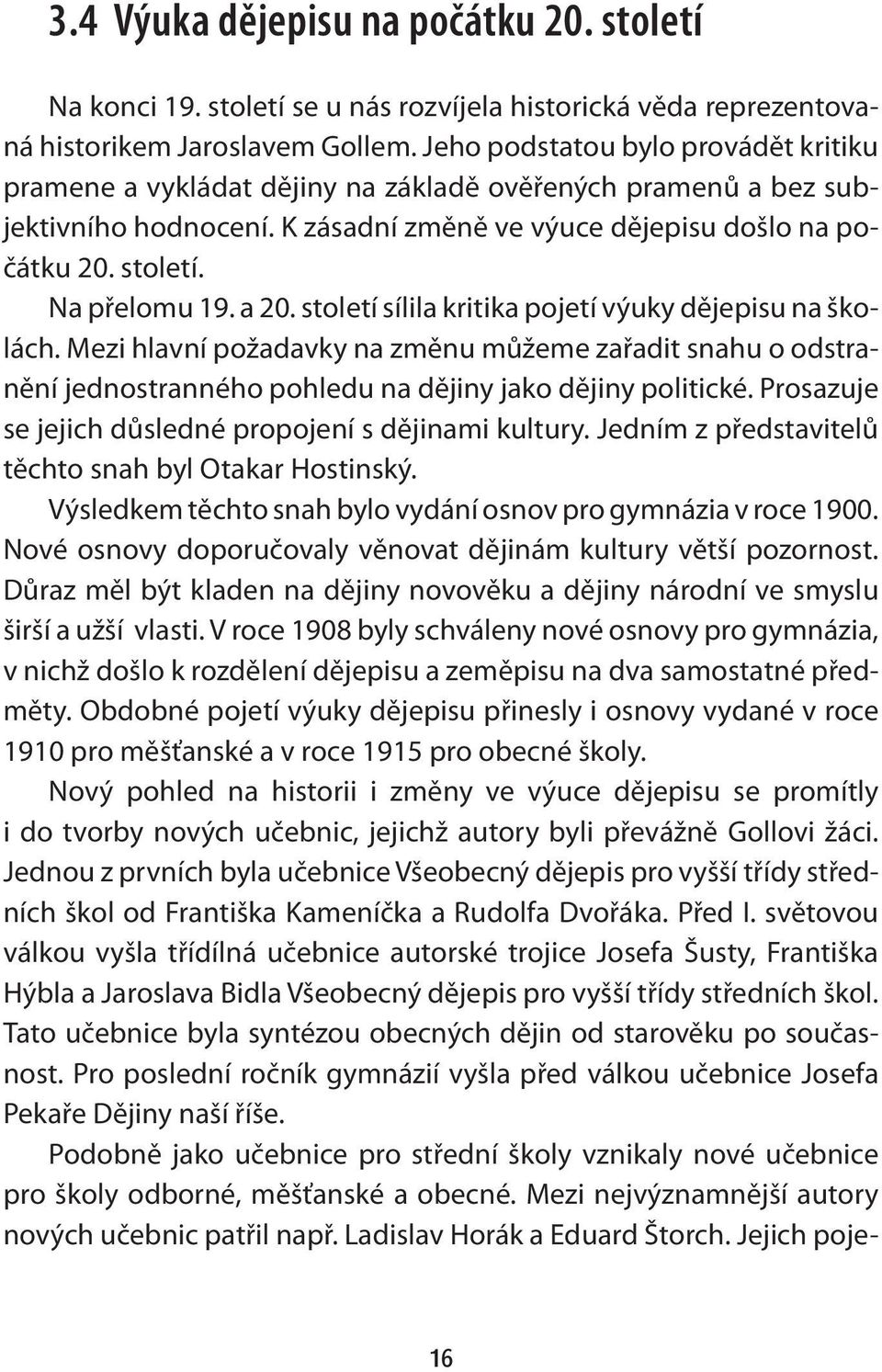 Na přelomu 19. a 20. století sílila kritika pojetí výuky dějepisu na školách. Mezi hlavní požadavky na změnu můžeme zařadit snahu o odstranění jednostranného pohledu na dějiny jako dějiny politické.