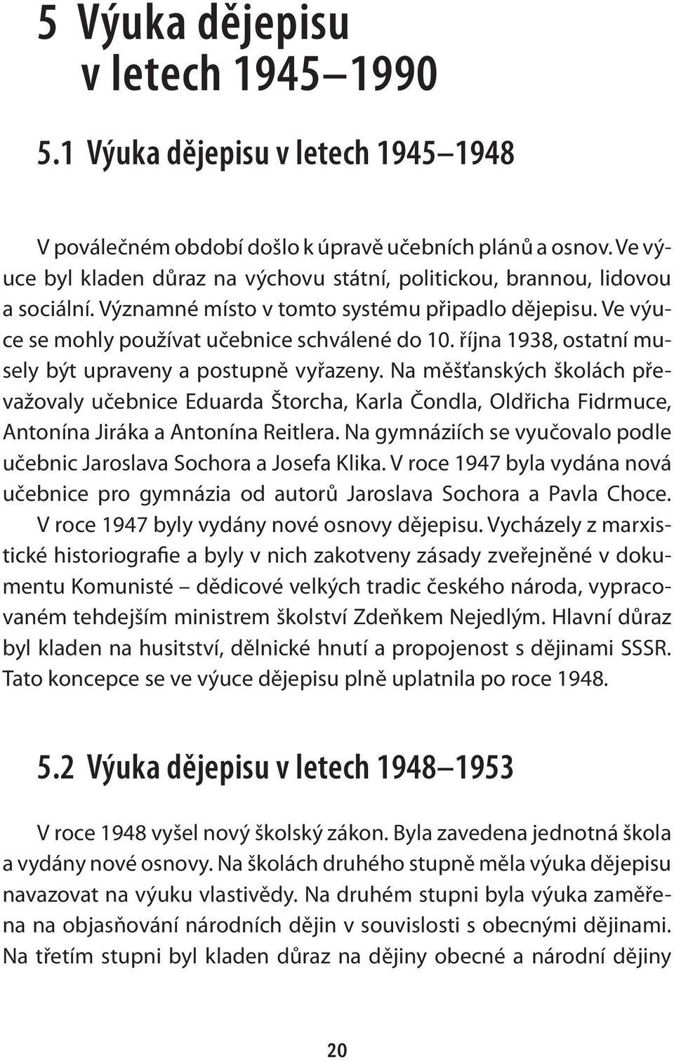 října 1938, ostatní musely být upraveny a postupně vyřazeny. Na měšťanských školách převažovaly učebnice Eduarda Štorcha, Karla Čondla, Oldřicha Fidrmuce, Antonína Jiráka a Antonína Reitlera.