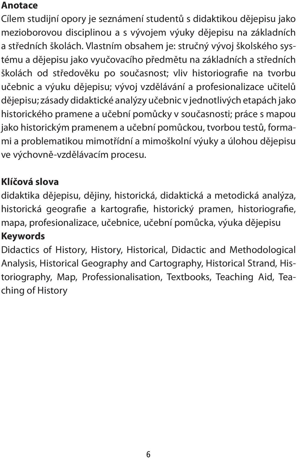 dějepisu; vývoj vzdělávání a profesionalizace učitelů dějepisu; zásady didaktické analýzy učebnic v jednotlivých etapách jako historického pramene a učební pomůcky v současnosti; práce s mapou jako