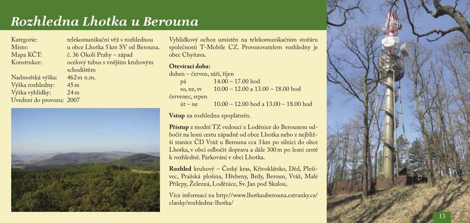 kruhovým schodištěm Nadmořská výška: 462 m n.m. Výška rozhledny: 45 m Výška vyhlídky: 24 m Uvedení do provozu: 2007 Vyhlídkový ochoz umístěn na telekomunikačním stožáru společnosti T-Mobile CZ.