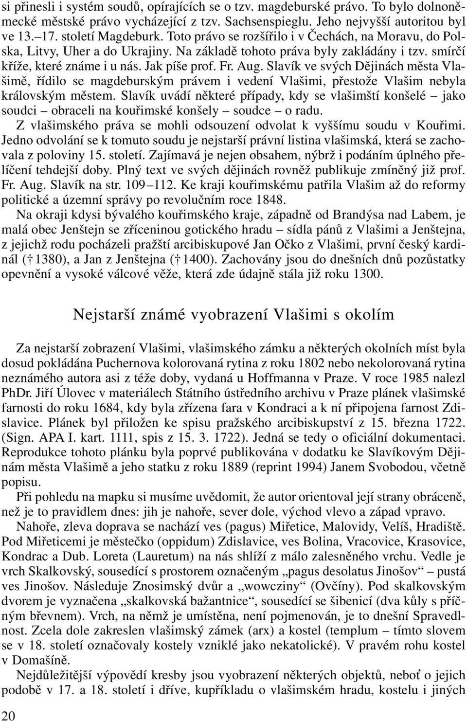 Slavík ve svých Dějinách města Vlašimě, řídilo se magdeburským právem i vedení Vlašimi, přestože Vlašim nebyla královským městem.