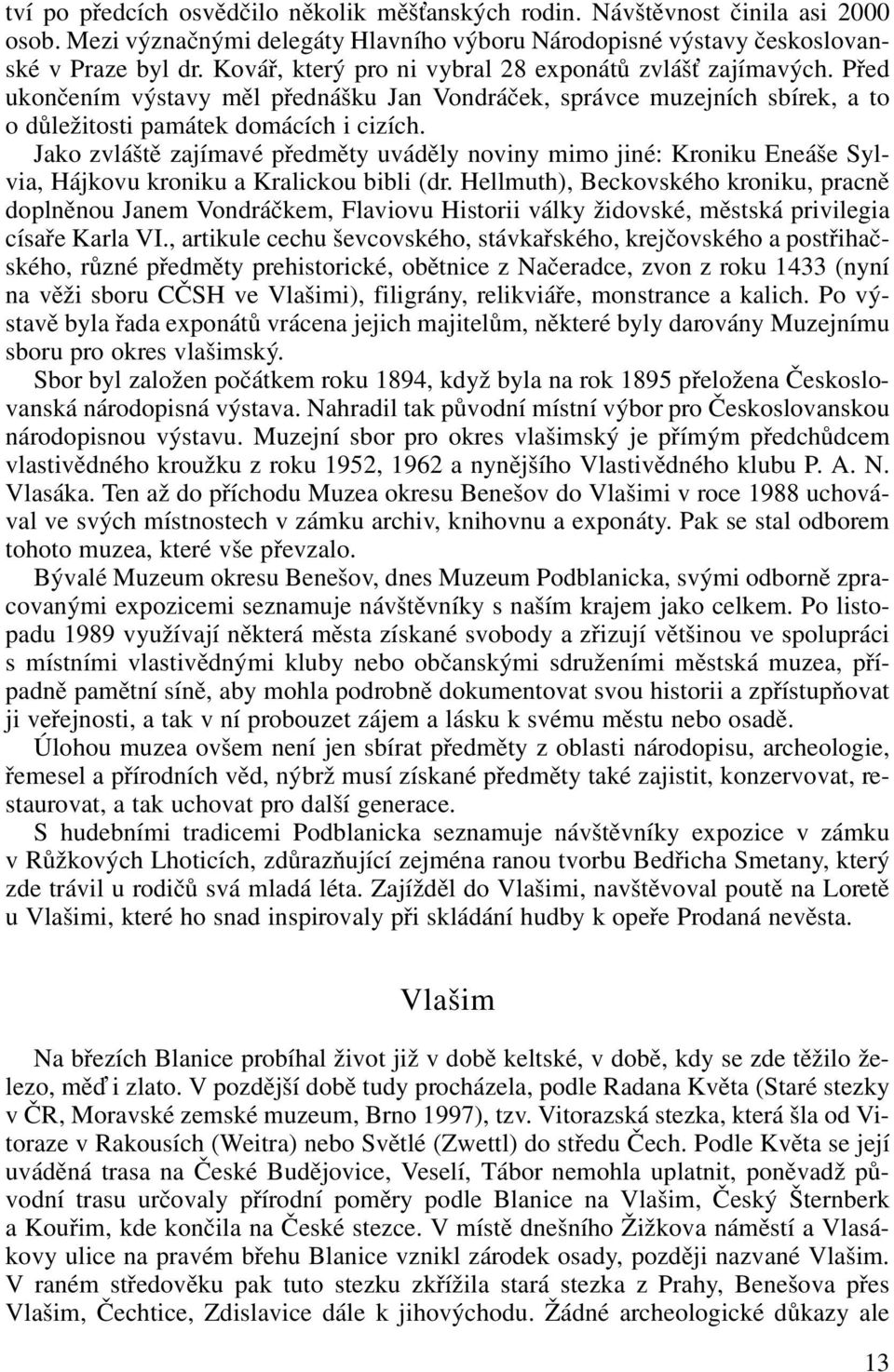 Jako zvláště zajímavé předměty uváděly noviny mimo jiné: Kroniku Eneáše Sylvia, Hájkovu kroniku a Kralickou bibli (dr.
