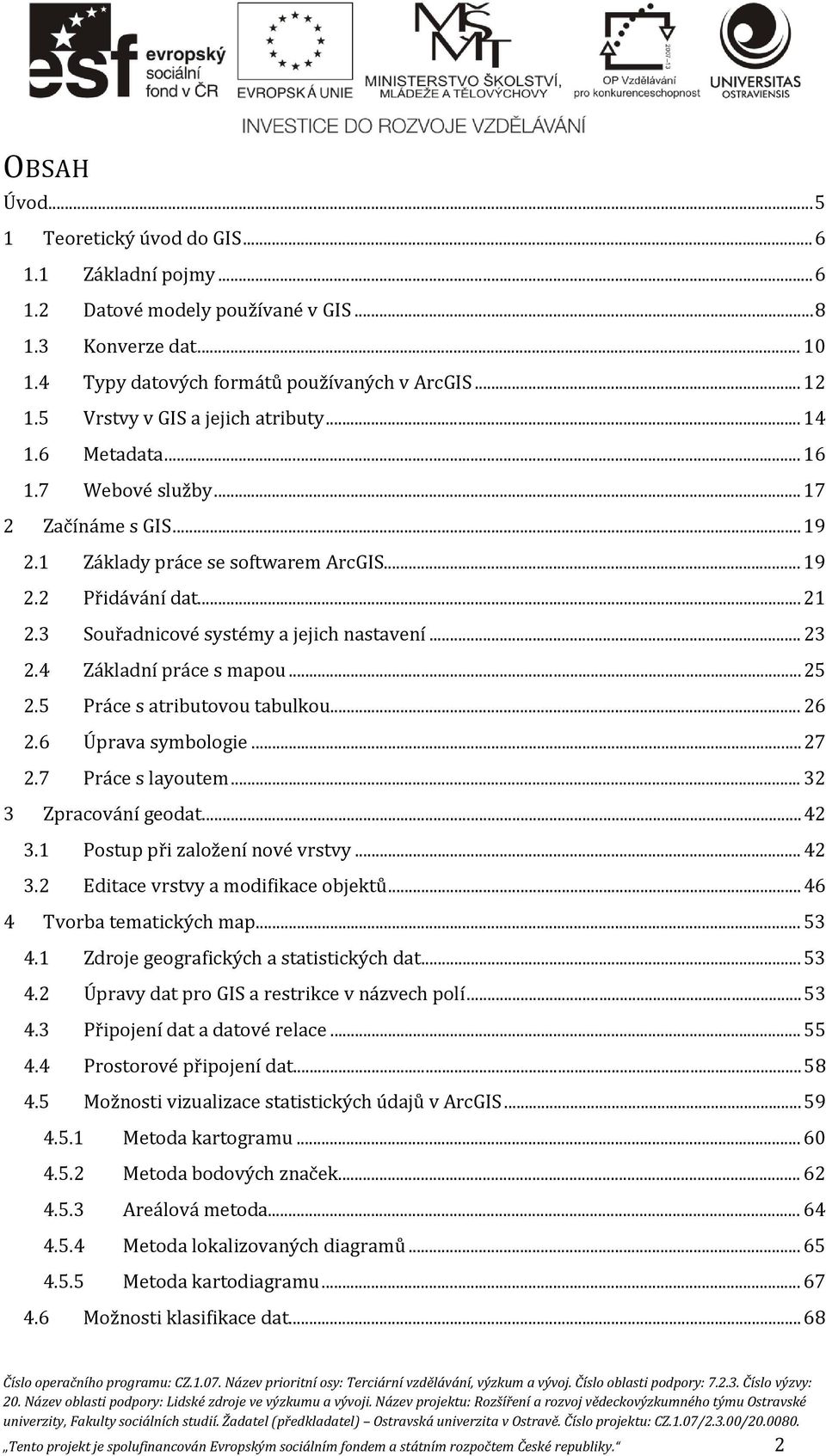 3 Souřadnicové systémy a jejich nastavení... 23 2.4 Základní práce s mapou... 25 2.5 Práce s atributovou tabulkou... 26 2.6 Úprava symbologie... 27 2.7 Práce s layoutem... 32 3 Zpracování geodat.