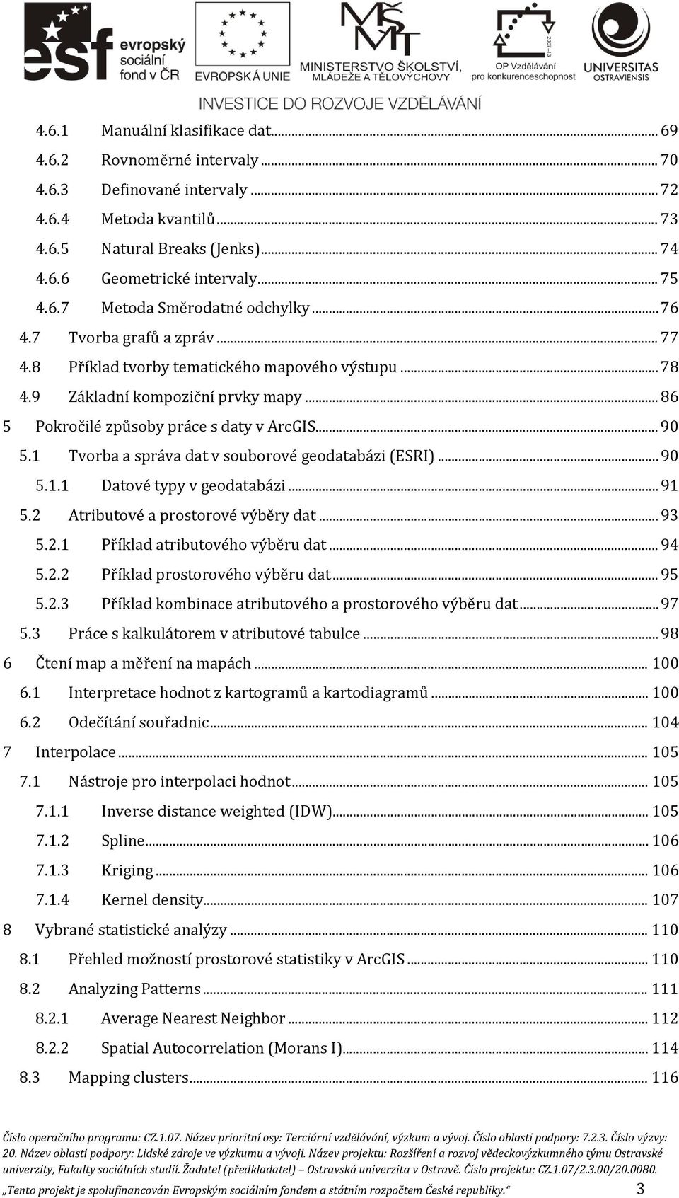 .. 86 5 Pokročilé způsoby práce s daty v ArcGIS... 90 5.1 Tvorba a správa dat v souborové geodatabázi (ESRI)... 90 5.1.1 Datové typy v geodatabázi... 91 5.2 Atributové a prostorové výběry dat... 93 5.